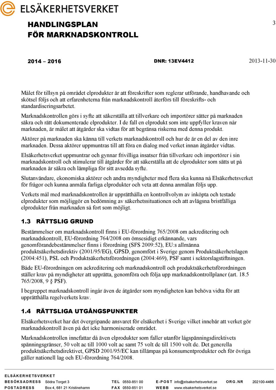 I de fall en elprodukt som inte uppfyller kraven når marknaden, är målet att åtgärder ska vidtas för att begränsa riskerna med denna produkt.