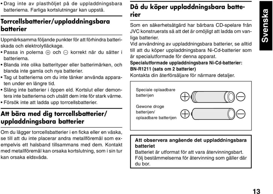 Blanda inte olika batterityper eller batterimärken, och blanda inte gamla och nya batterier. Tag ut batterierna om du inte tänker använda apparaten under en längre tid.