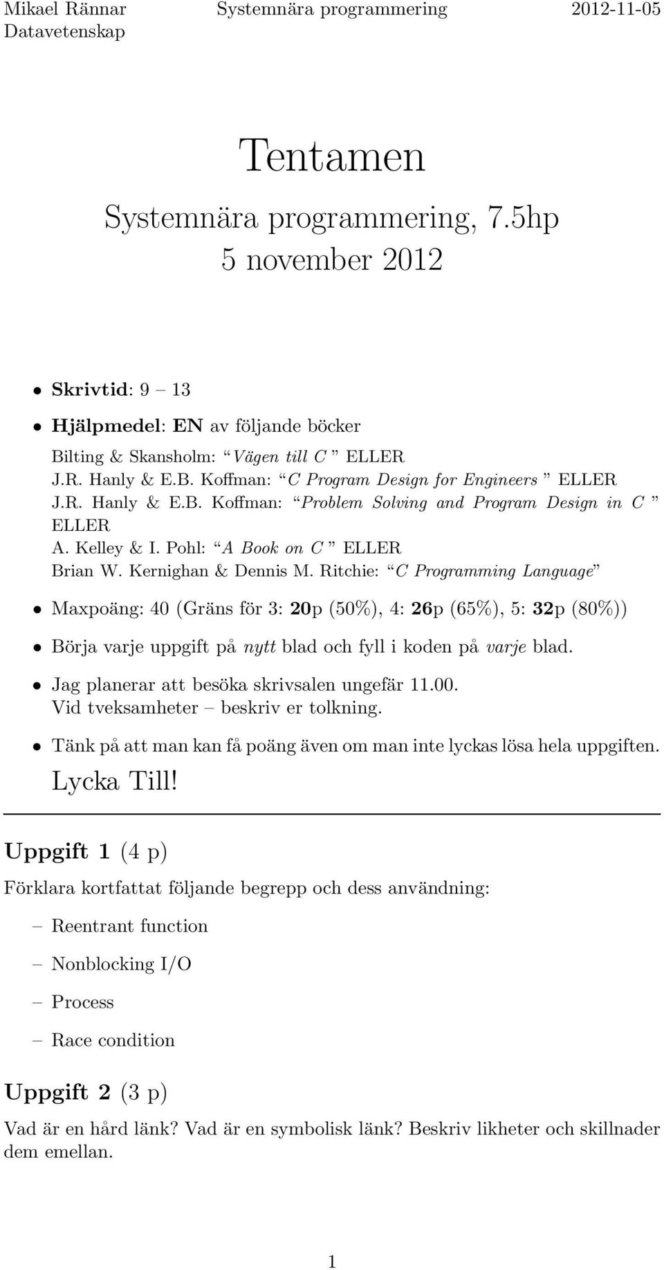 Ritchie: C Programming Language Maxpoäng: 40 (Gräns för 3: 20p (50%), 4: 26p (65%), 5: 32p (80%)) Börja varje uppgift på nytt blad och fyll i koden på varje blad.