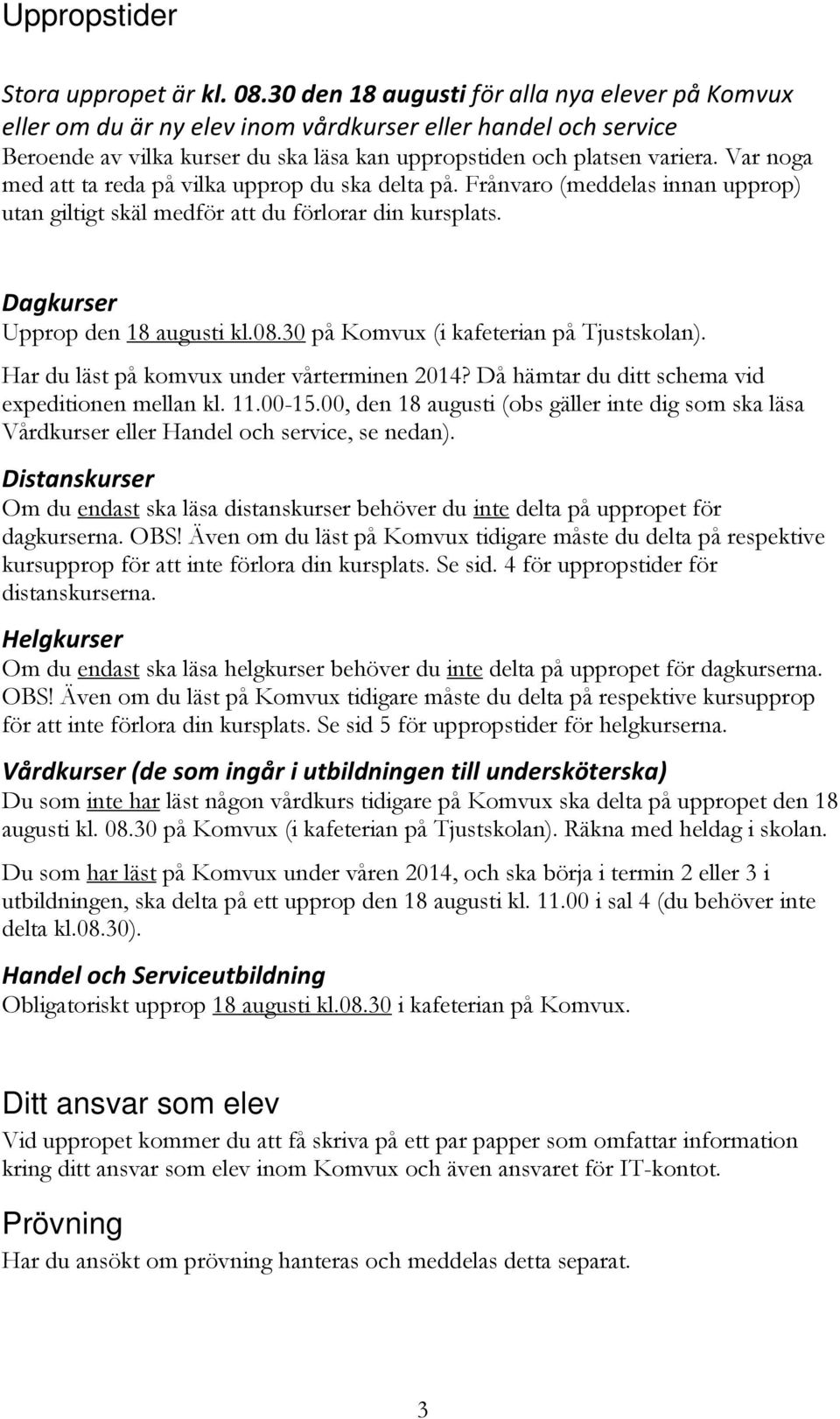 Var noga med att ta reda på vilka upprop du ska delta på. Frånvaro (meddelas innan upprop) utan giltigt skäl medför att du förlorar din kursplats. Dagkurser Upprop den 18 augusti kl.08.