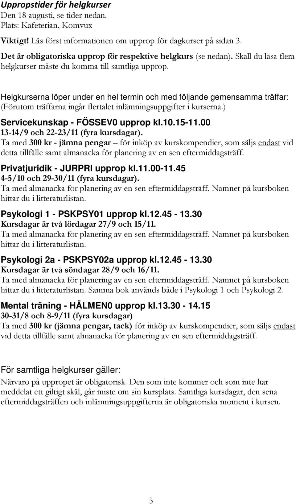 Helgkurserna löper under en hel termin och med följande gemensamma träffar: (Förutom träffarna ingår flertalet inlämningsuppgifter i kurserna.) Servicekunskap - FÖSSEV0 upprop kl.10.15-11.