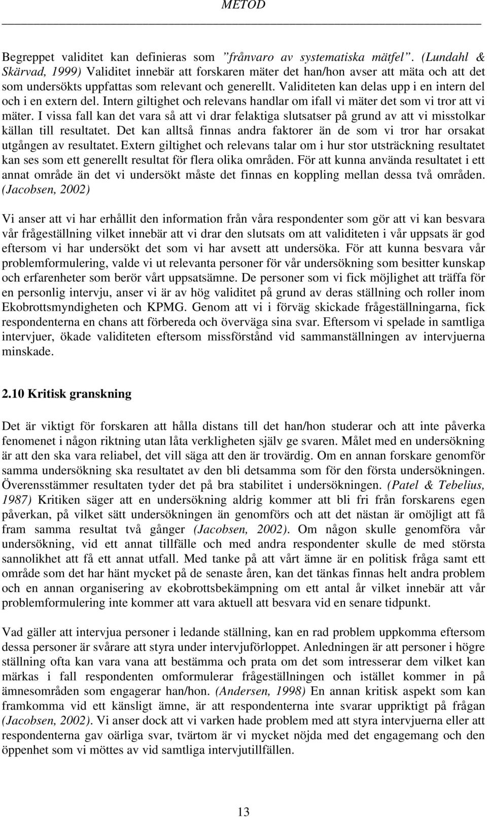 Validiteten kan delas upp i en intern del och i en extern del. Intern giltighet och relevans handlar om ifall vi mäter det som vi tror att vi mäter.