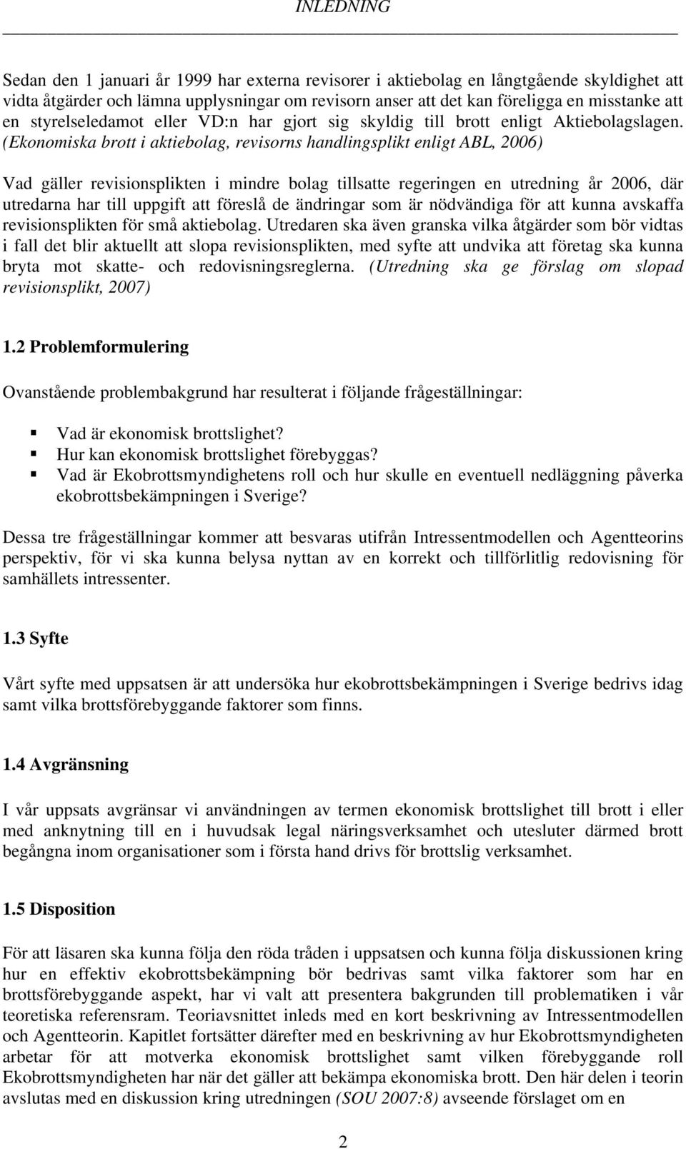 (Ekonomiska brott i aktiebolag, revisorns handlingsplikt enligt ABL, 2006) Vad gäller revisionsplikten i mindre bolag tillsatte regeringen en utredning år 2006, där utredarna har till uppgift att