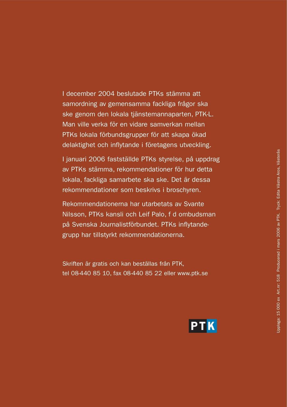 I januari 2006 fastställde PTKs styrelse, på uppdrag av PTKs stämma, rekommendationer för hur detta lokala, fackliga samarbete ska ske. Det är dessa rekommendationer som beskrivs i broschyren.