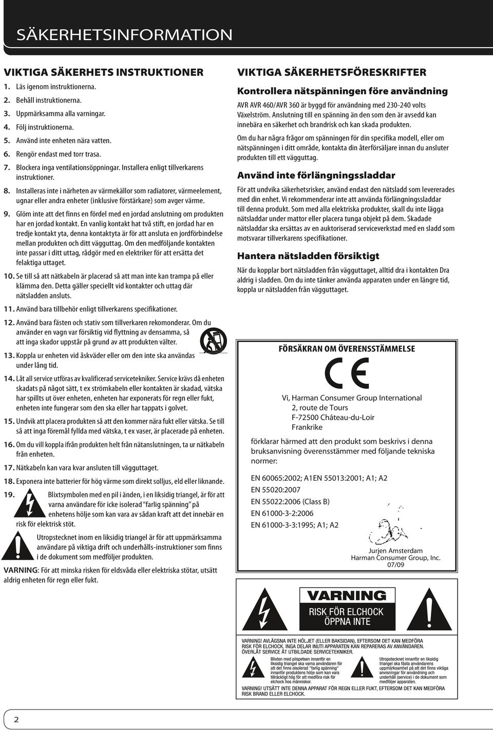 Installeras inte i närheten av värmekällor som radiatorer, värmeelement, ugnar eller andra enheter (inklusive förstärkare) som avger värme. 9.