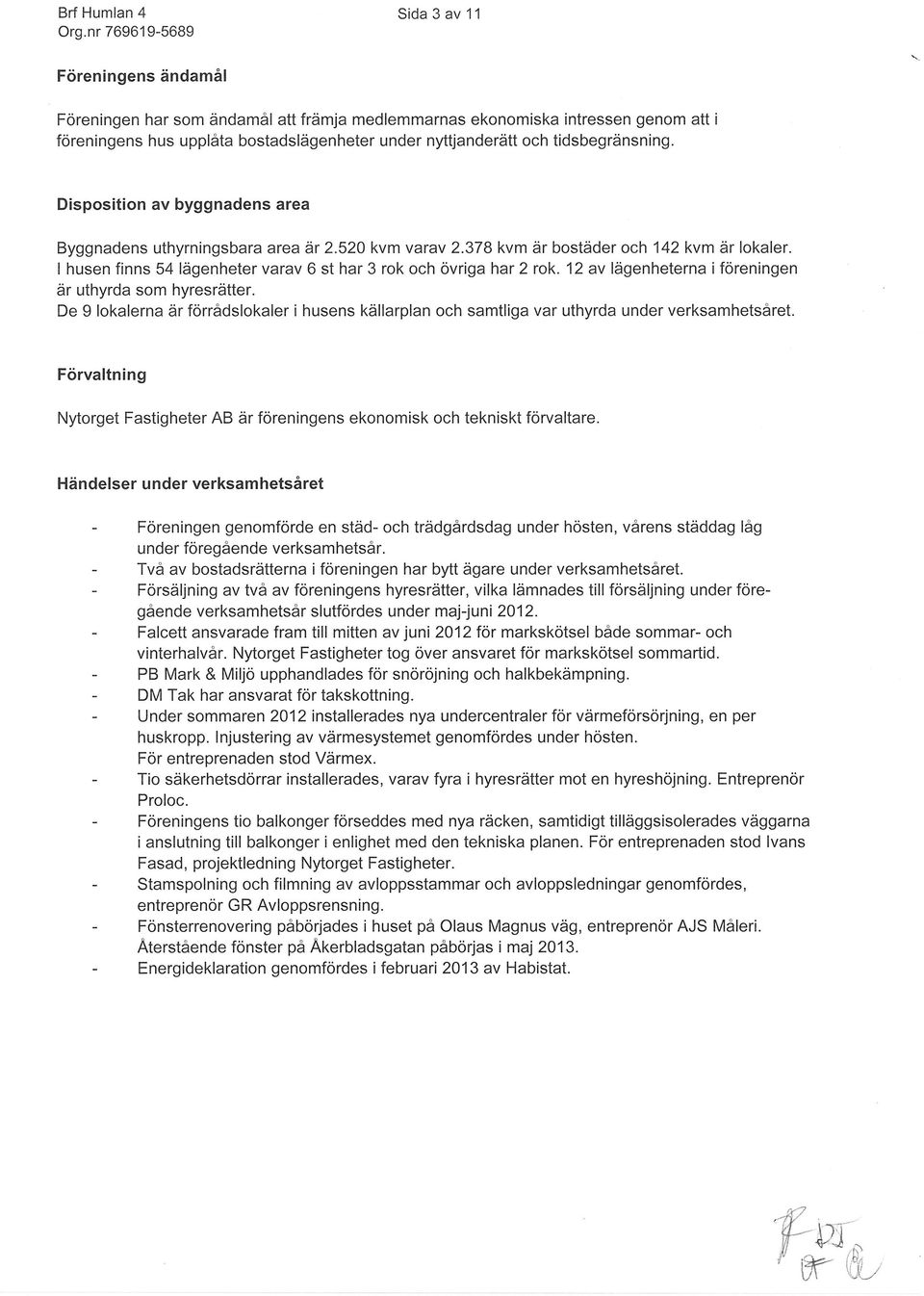 I husen finns 54 lägenheter varav 6 st har 3 rok och övriga har 2 rok. 12 av lägenheterna iföreningen är uthyrda som hyresrätter.