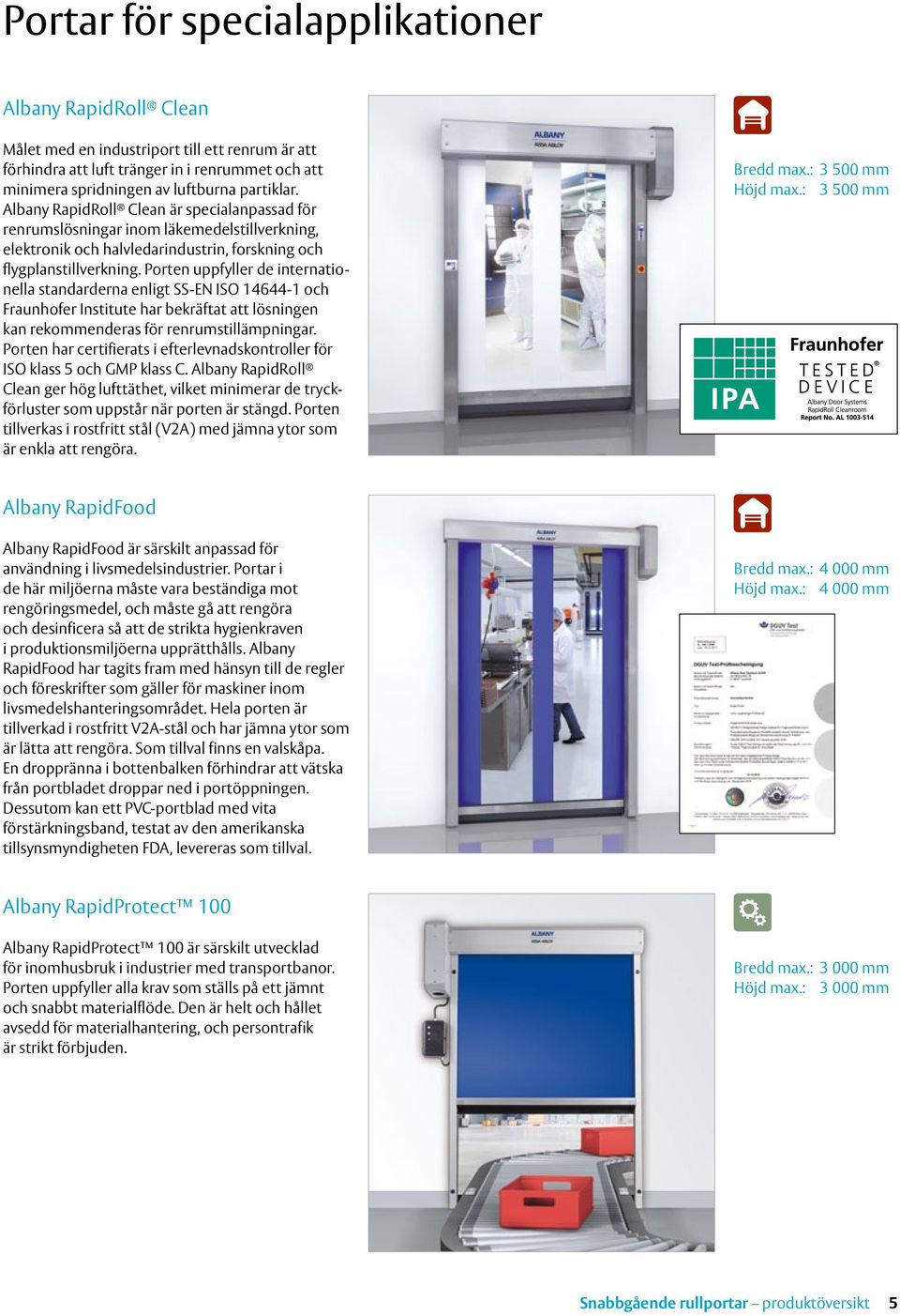 Porten uppfyller de internationella standarderna enligt SS-EN ISO 14644-1 och Fraunhofer Institute har bekräftat att lösningen kan rekommenderas för renrumstillämpningar.