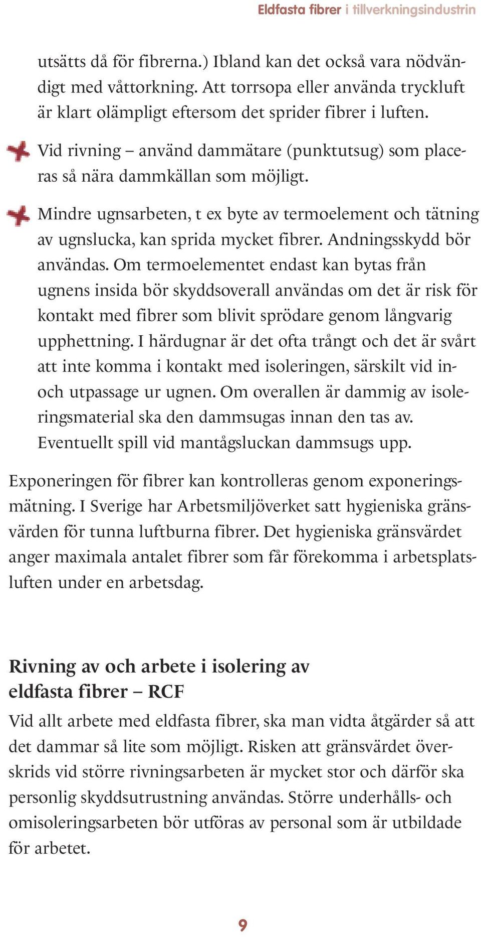 Mindre ugnsarbeten, t ex byte av termoelement och tätning av ugnslucka, kan sprida mycket fibrer. Andningsskydd bör användas.