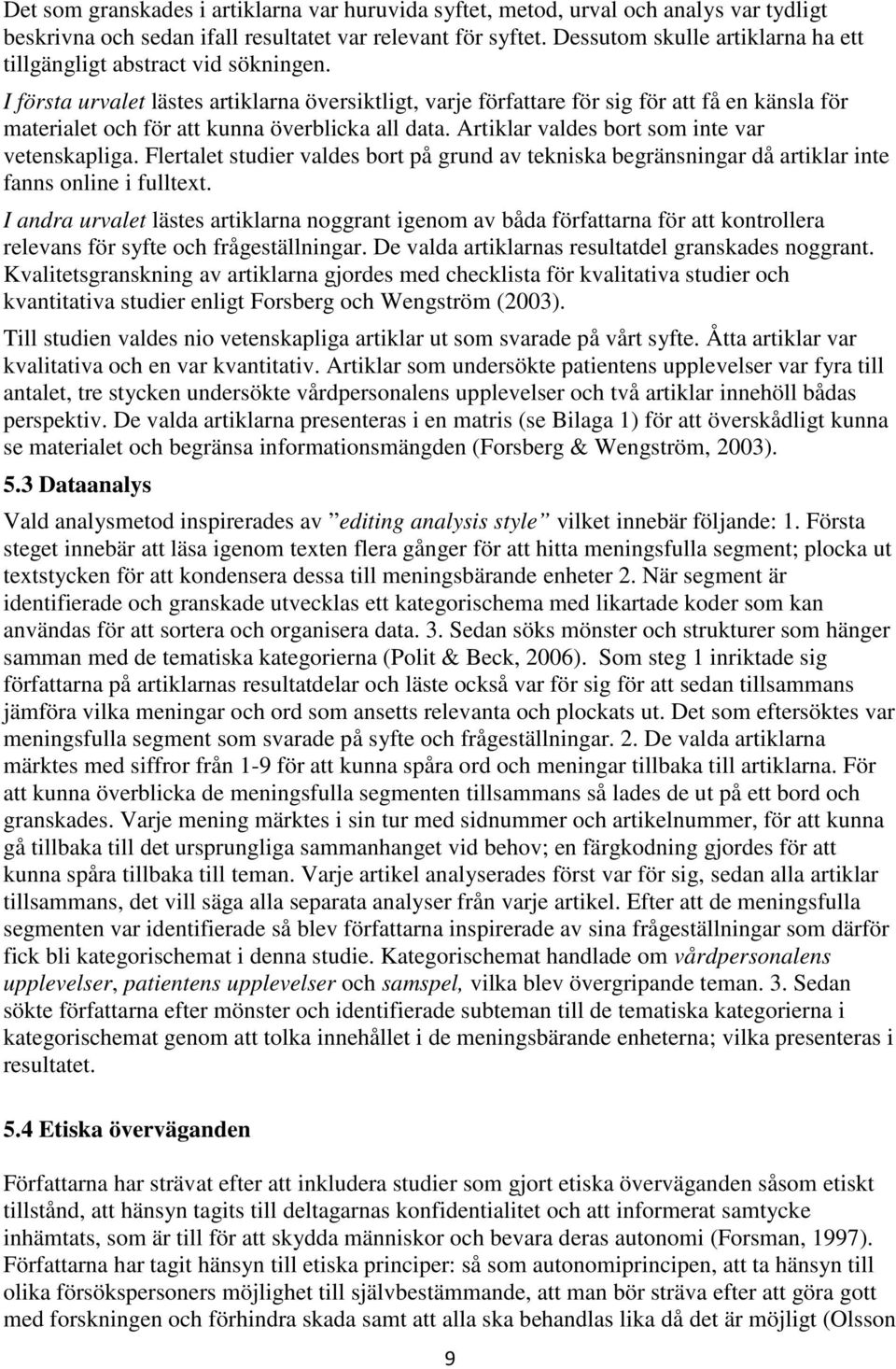 I första urvalet lästes artiklarna översiktligt, varje författare för sig för att få en känsla för materialet och för att kunna överblicka all data. Artiklar valdes bort som inte var vetenskapliga.