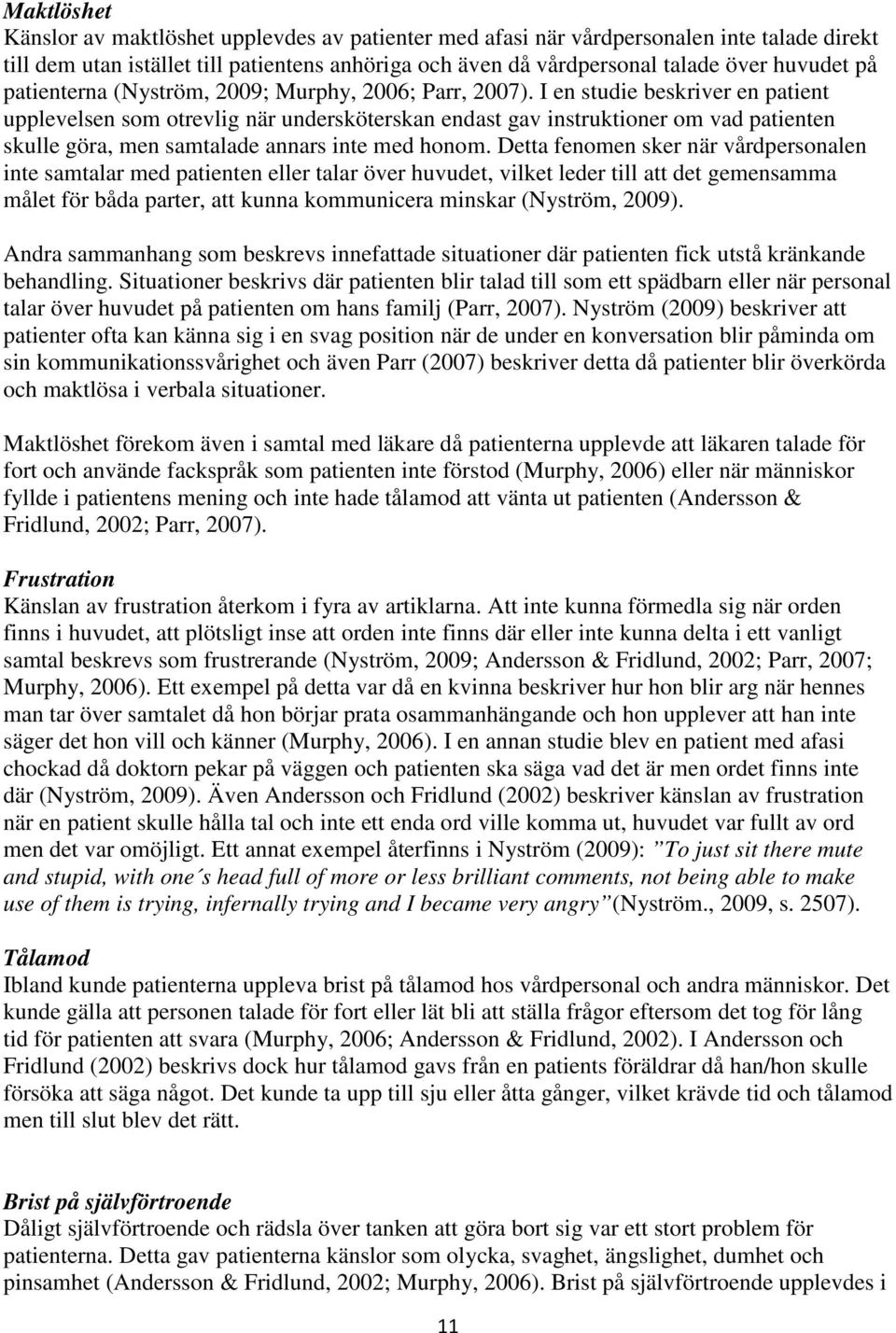 I en studie beskriver en patient upplevelsen som otrevlig när undersköterskan endast gav instruktioner om vad patienten skulle göra, men samtalade annars inte med honom.