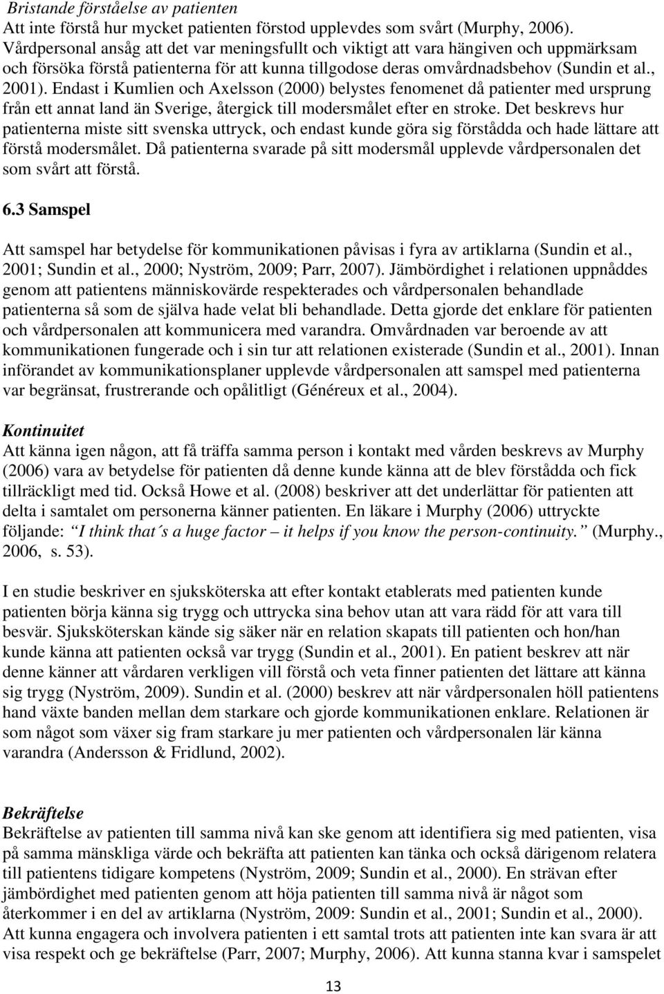 Endast i Kumlien och Axelsson (2000) belystes fenomenet då patienter med ursprung från ett annat land än Sverige, återgick till modersmålet efter en stroke.