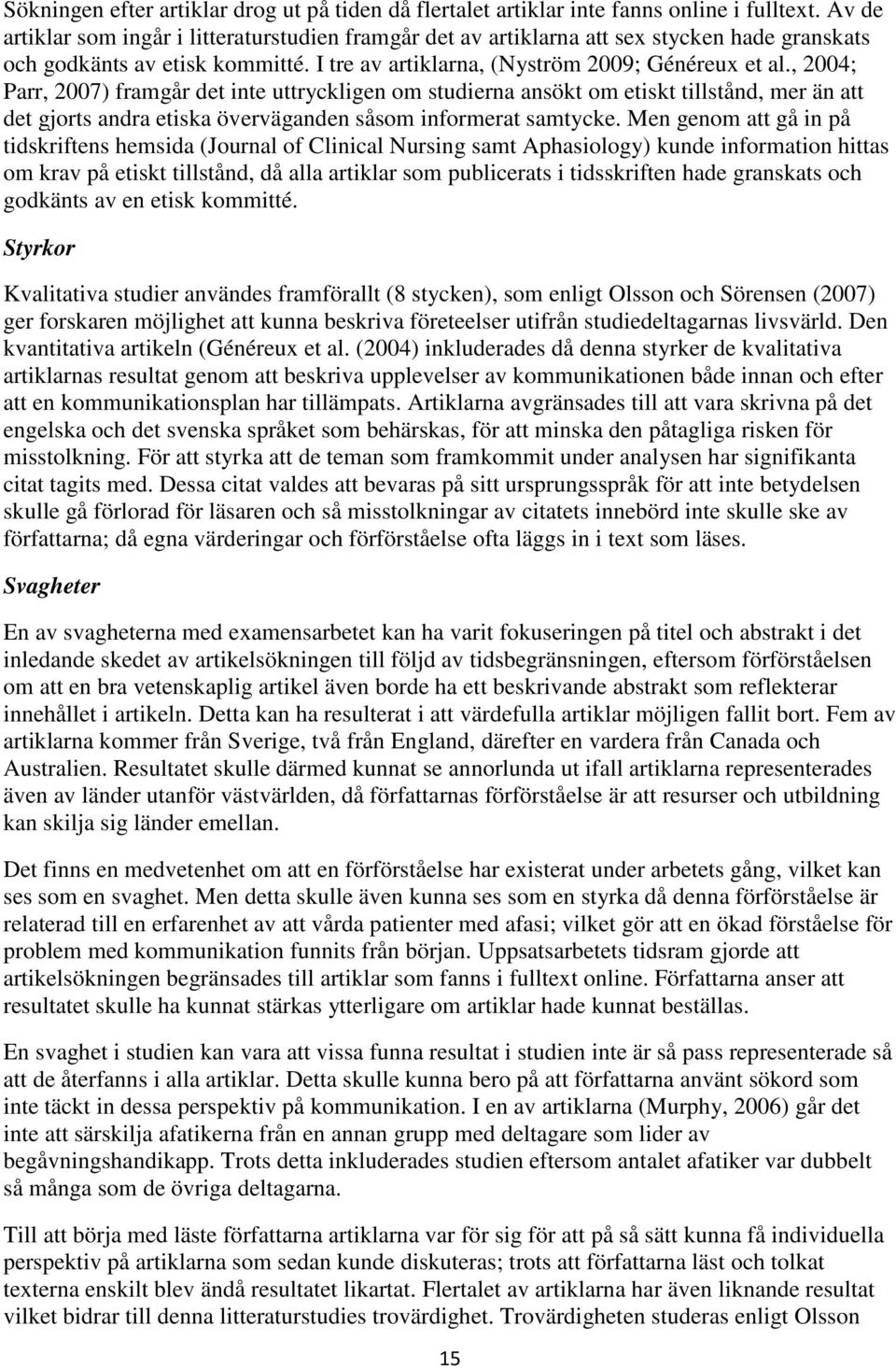 , 2004; Parr, 2007) framgår det inte uttryckligen om studierna ansökt om etiskt tillstånd, mer än att det gjorts andra etiska överväganden såsom informerat samtycke.