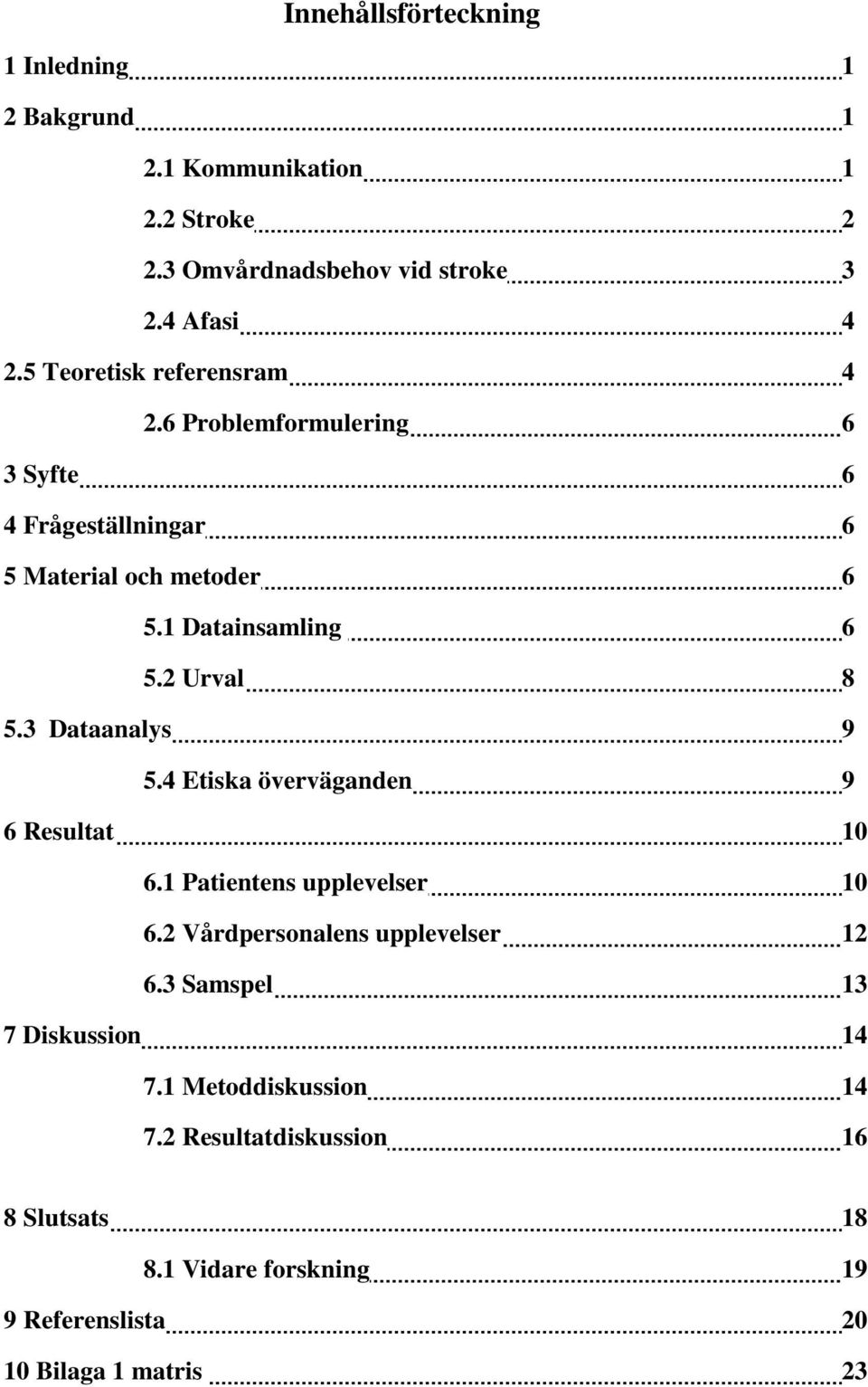 2 Urval 8 5.3 Dataanalys 9 5.4 Etiska överväganden 9 6 Resultat 10 6.1 Patientens upplevelser 10 6.2 Vårdpersonalens upplevelser 12 6.