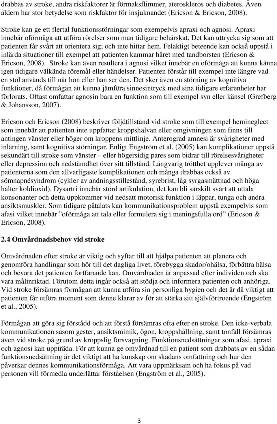 Det kan uttrycka sig som att patienten får svårt att orientera sig; och inte hittar hem.