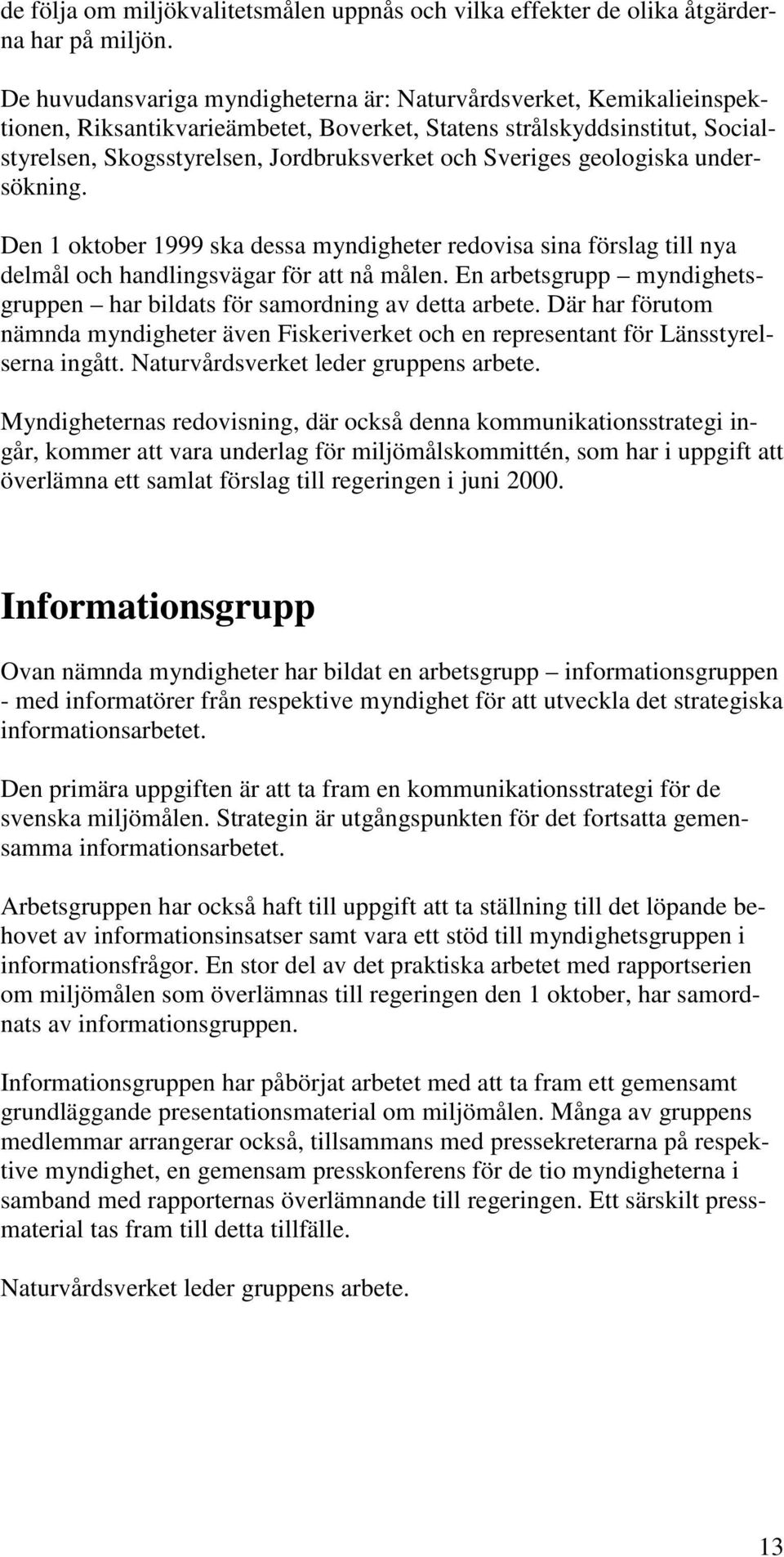 Sveriges geologiska undersökning. Den 1 oktober 1999 ska dessa myndigheter redovisa sina förslag till nya delmål och handlingsvägar för att nå målen.