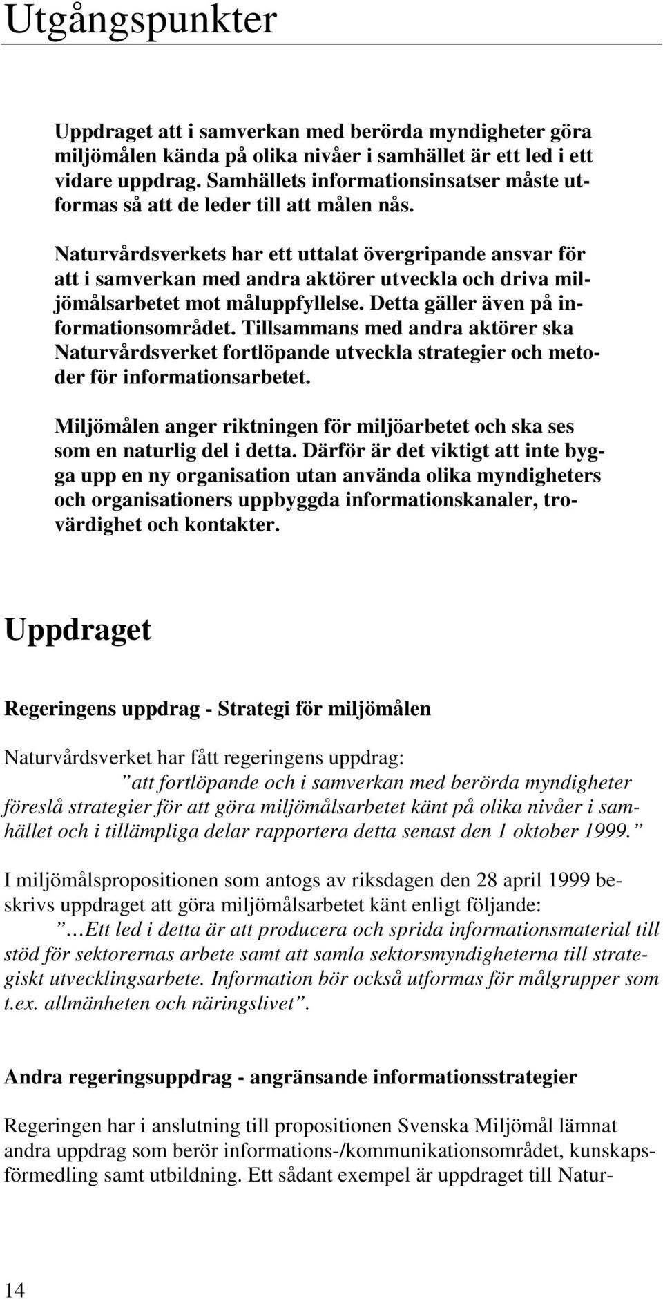 Naturvårdsverkets har ett uttalat övergripande ansvar för att i samverkan med andra aktörer utveckla och driva miljömålsarbetet mot måluppfyllelse. Detta gäller även på informationsområdet.