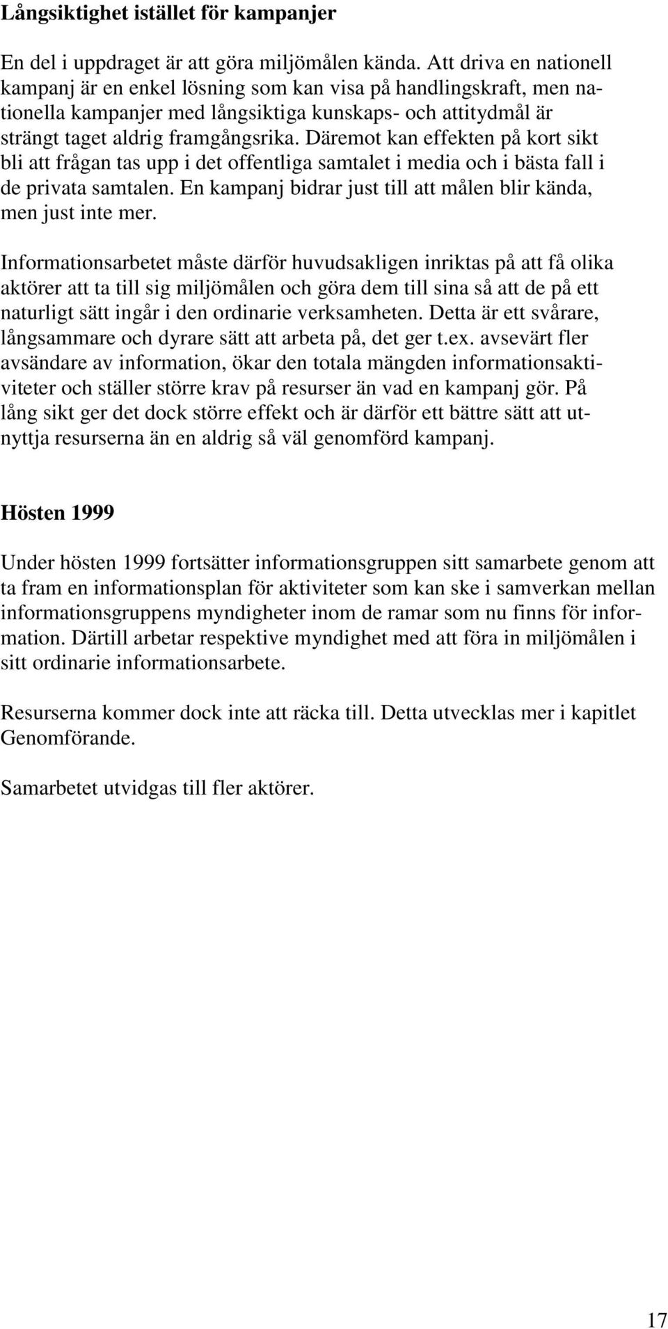 Däremot kan effekten på kort sikt bli att frågan tas upp i det offentliga samtalet i media och i bästa fall i de privata samtalen. En kampanj bidrar just till att målen blir kända, men just inte mer.