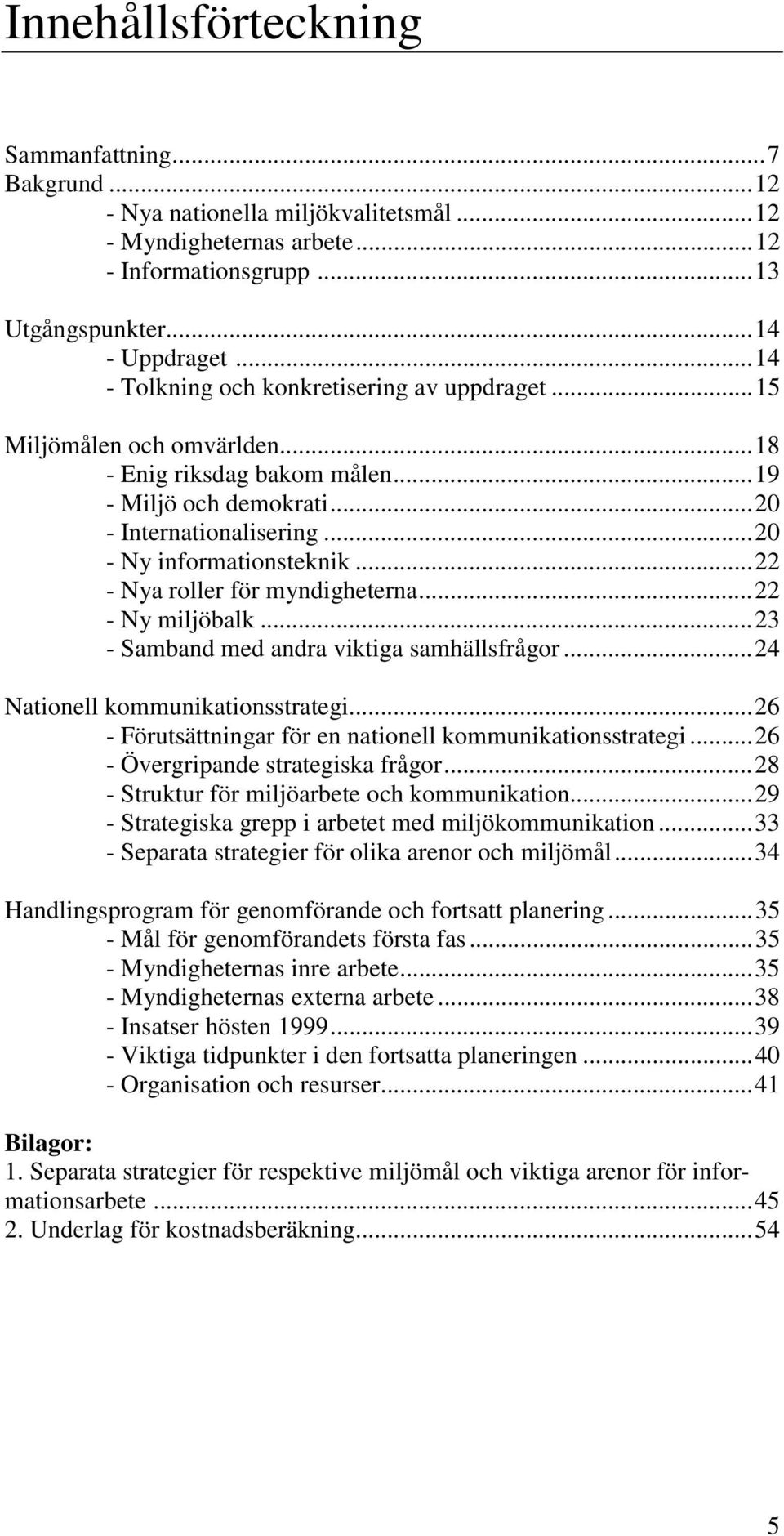 ..22 - Nya roller för myndigheterna...22 - Ny miljöbalk...23 - Samband med andra viktiga samhällsfrågor...24 Nationell kommunikationsstrategi.