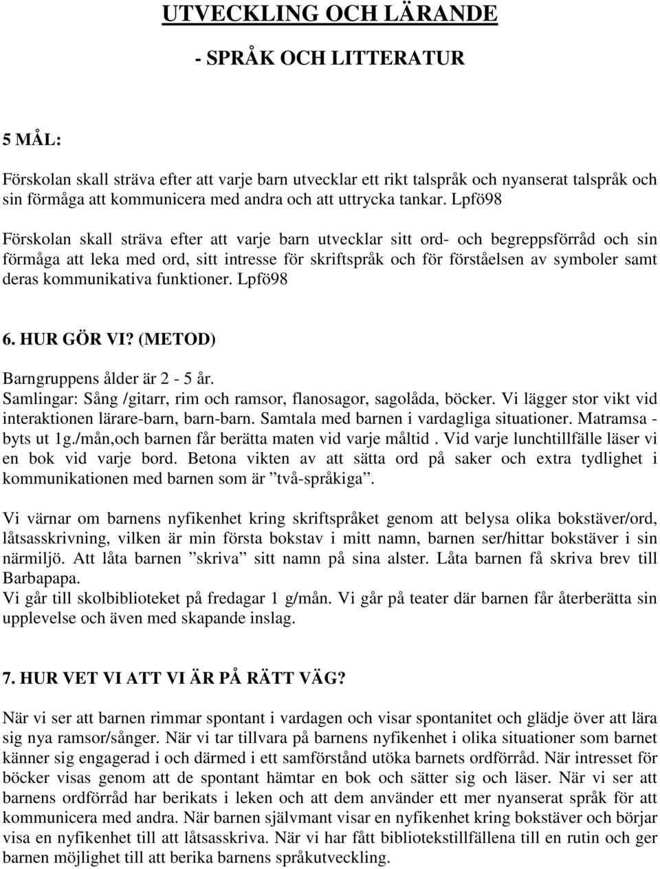 Lpfö98 Förskolan skall sträva efter att varje barn utvecklar sitt ord- och begreppsförråd och sin förmåga att leka med ord, sitt intresse för skriftspråk och för förståelsen av symboler samt deras