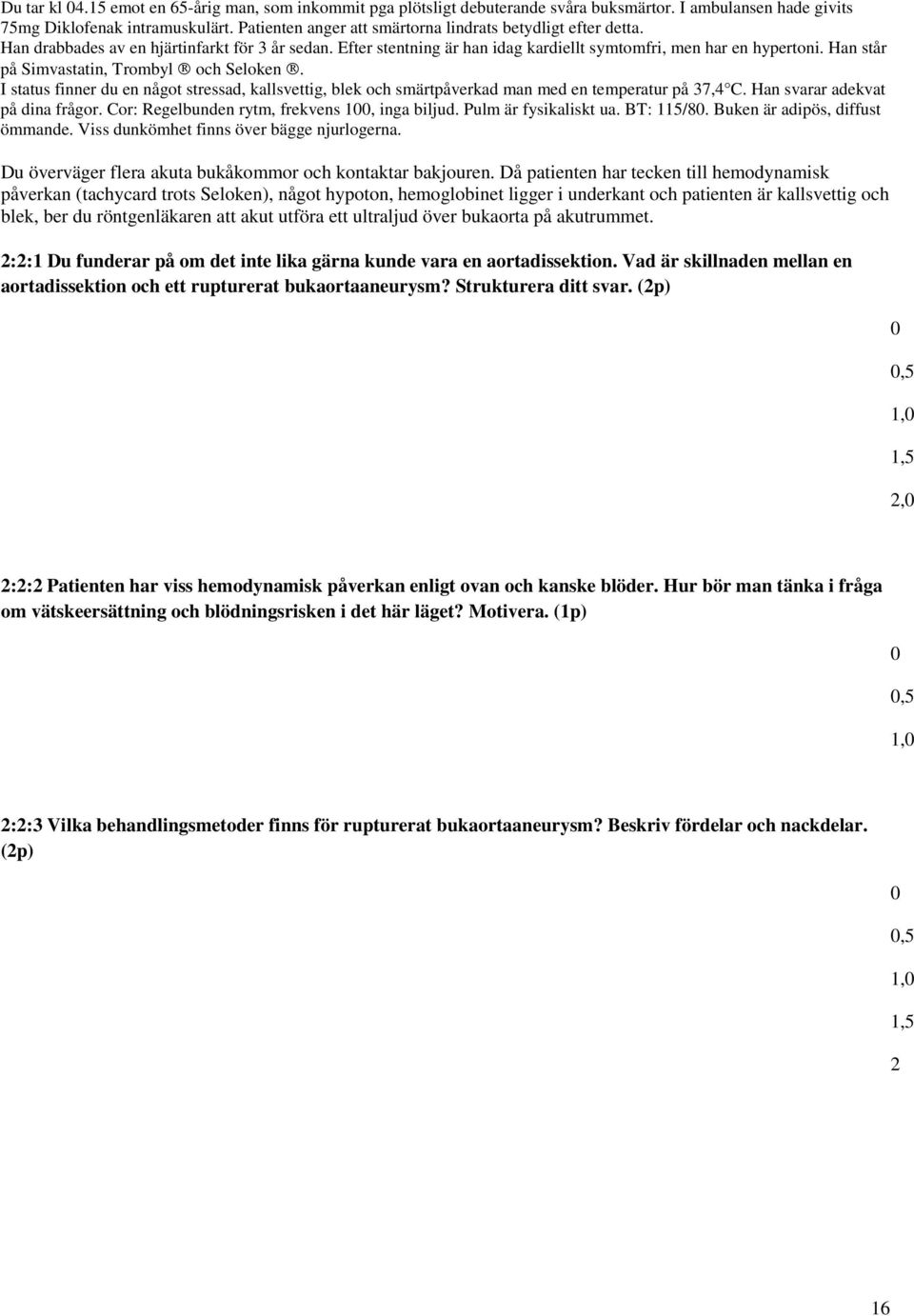 Han står på Simvastatin, Trombyl och Seloken. I status finner du en något stressad, kallsvettig, blek och smärtpåverkad man med en temperatur på 37,4 C. Han svarar adekvat på dina frågor.