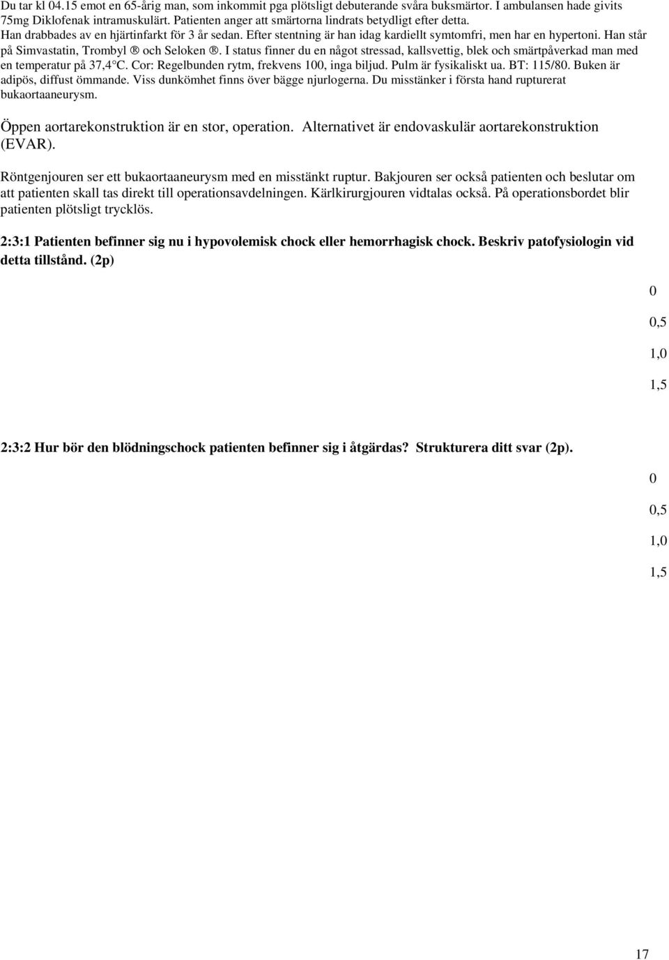 Han står på Simvastatin, Trombyl och Seloken. I status finner du en något stressad, kallsvettig, blek och smärtpåverkad man med en temperatur på 37,4 C. Cor: Regelbunden rytm, frekvens 1, inga biljud.