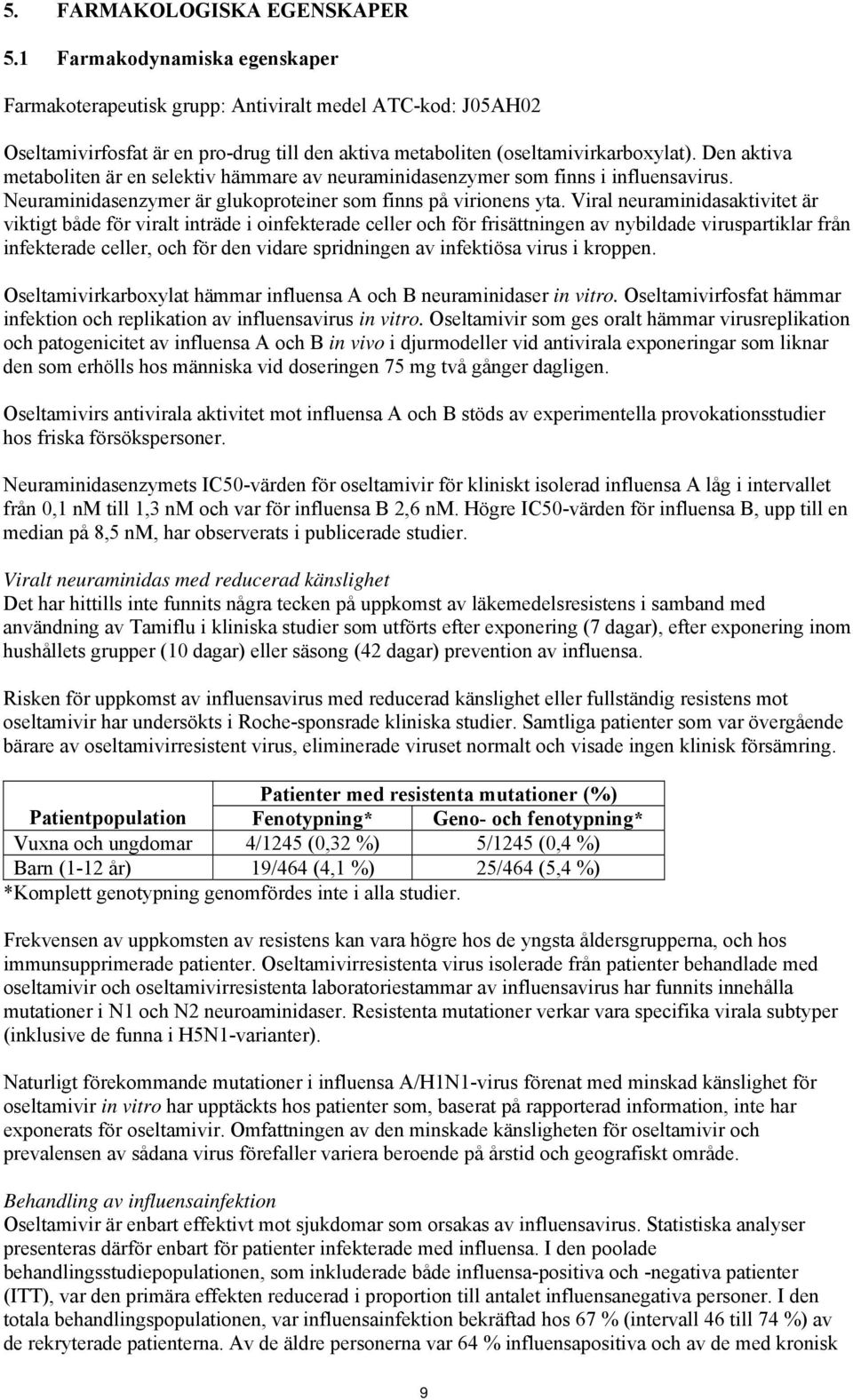 Den aktiva metaboliten är en selektiv hämmare av neuraminidasenzymer som finns i influensavirus. Neuraminidasenzymer är glukoproteiner som finns på virionens yta.