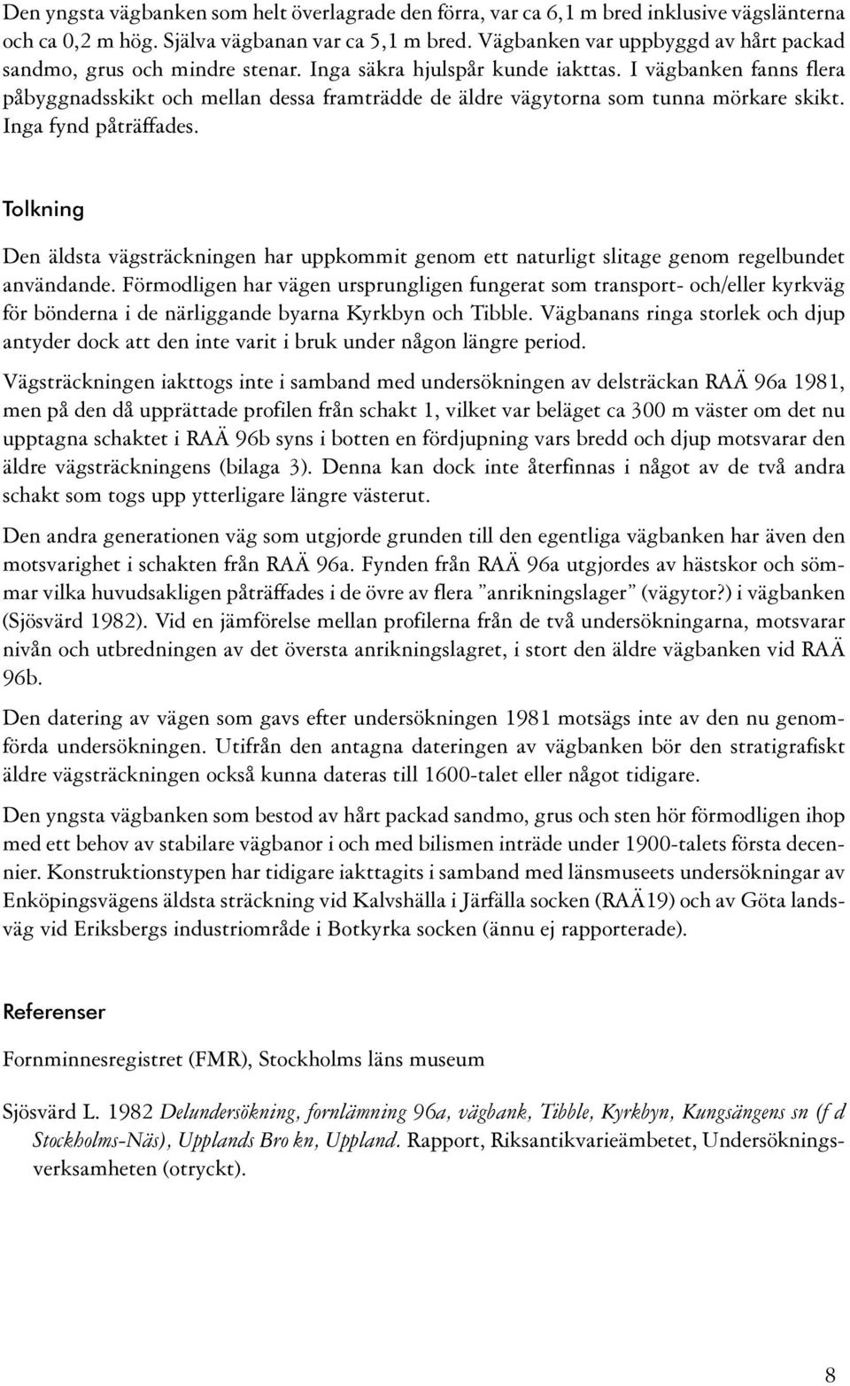 äldsta vägsträckningen har uppkommit genom ett naturligt slitage genom regelbundet användande Förmodligen har vägen ursprungligen fungerat som transport- och/eller kyrkväg för bönderna i de