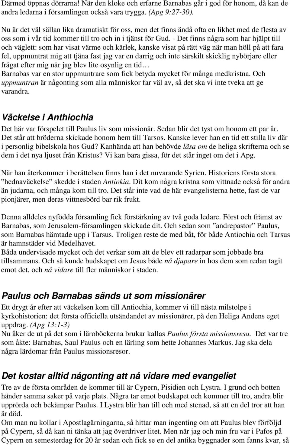 - Det finns några som har hjälpt till och väglett: som har visat värme och kärlek, kanske visat på rätt väg när man höll på att fara fel, uppmuntrat mig att tjäna fast jag var en darrig och inte