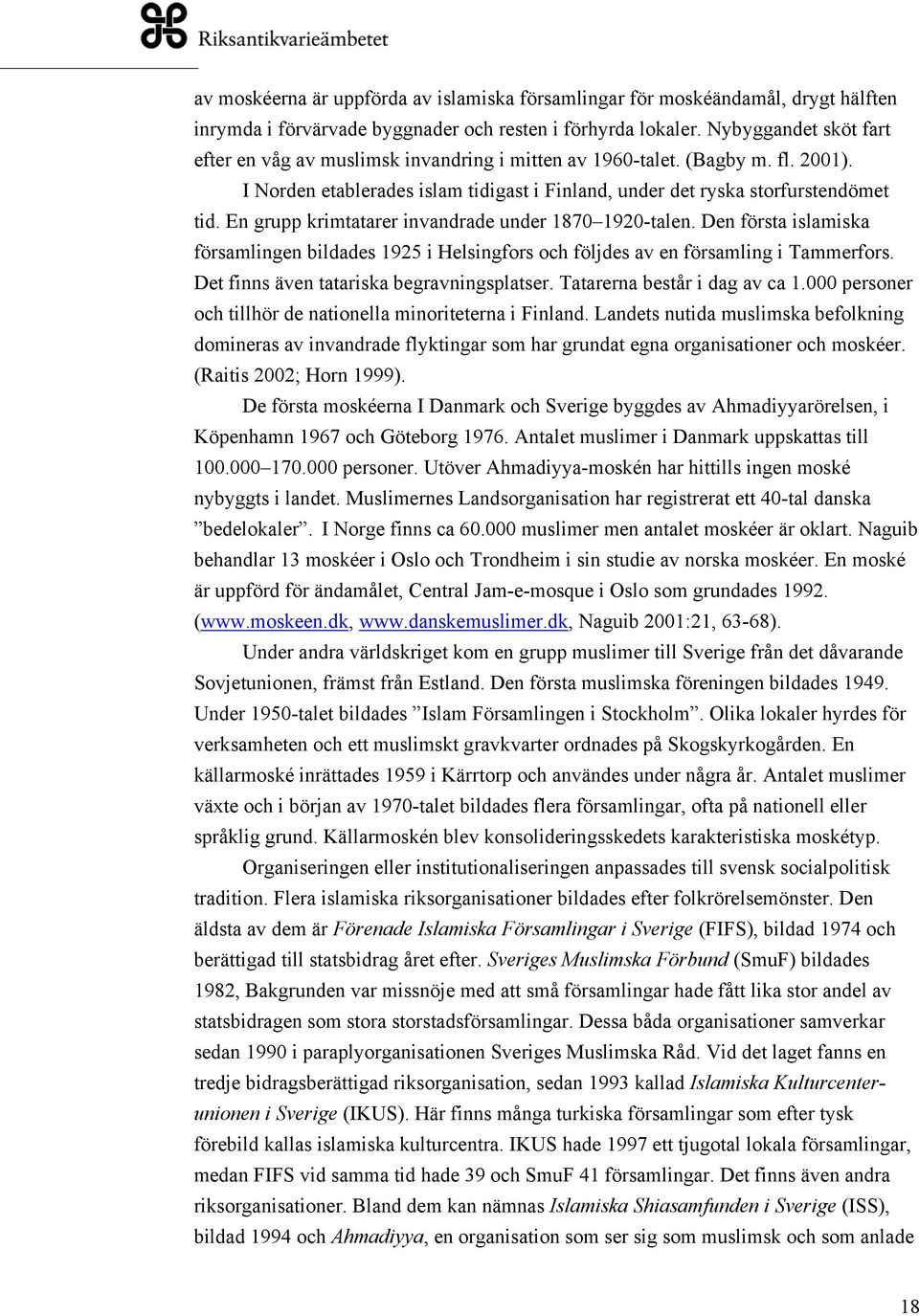 En grupp krimtatarer invandrade under 1870 1920-talen. Den första islamiska församlingen bildades 1925 i Helsingfors och följdes av en församling i Tammerfors.