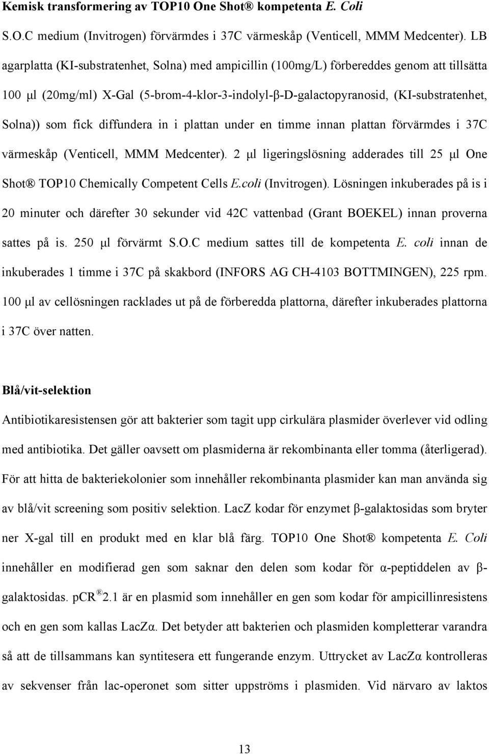 fick diffundera in i plattan under en timme innan plattan förvärmdes i 37C värmeskåp (Venticell, MMM Medcenter). 2 µl ligeringslösning adderades till 25 µl One Shot TOP10 Chemically Competent Cells E.