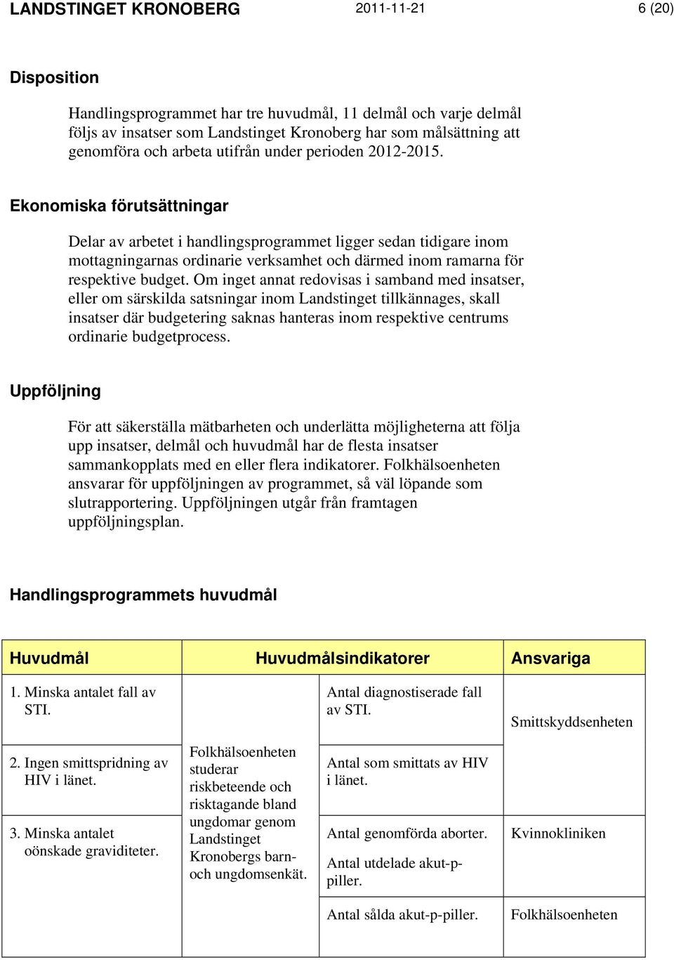 Ekonomiska förutsättningar Delar av arbetet i handlingsprogrammet ligger sedan tidigare inom mottagningarnas ordinarie verksamhet och därmed inom ramarna för respektive budget.