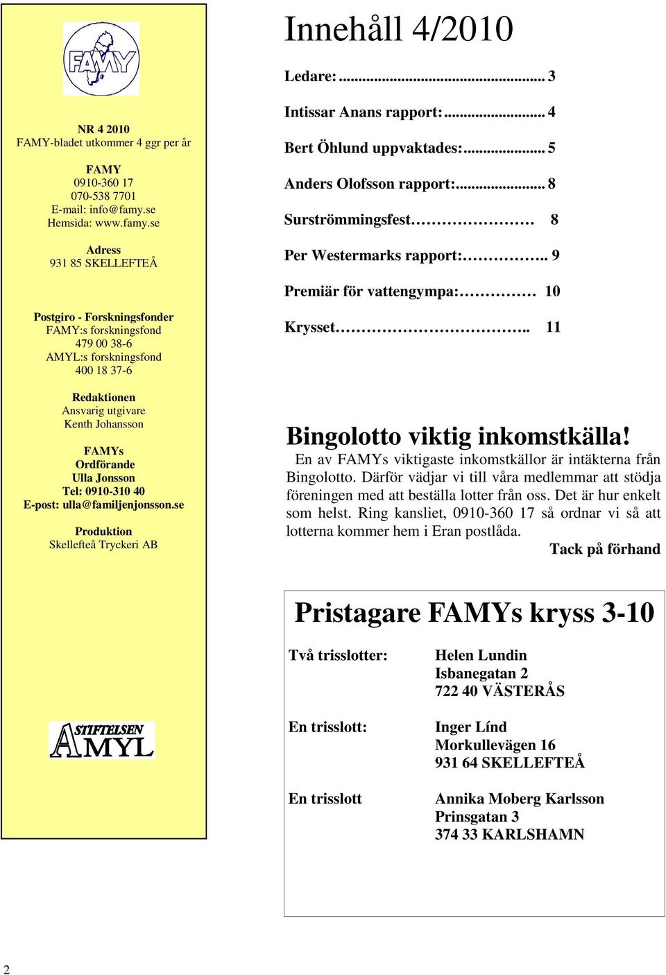 . 9 Premiär för vattengympa: 10 Postgiro - Forskningsfonder FAMY:s forskningsfond 479 00 38-6 AMYL:s forskningsfond 400 18 37-6 Redaktionen Ansvarig utgivare Kenth Johansson FAMYs Ordförande Ulla