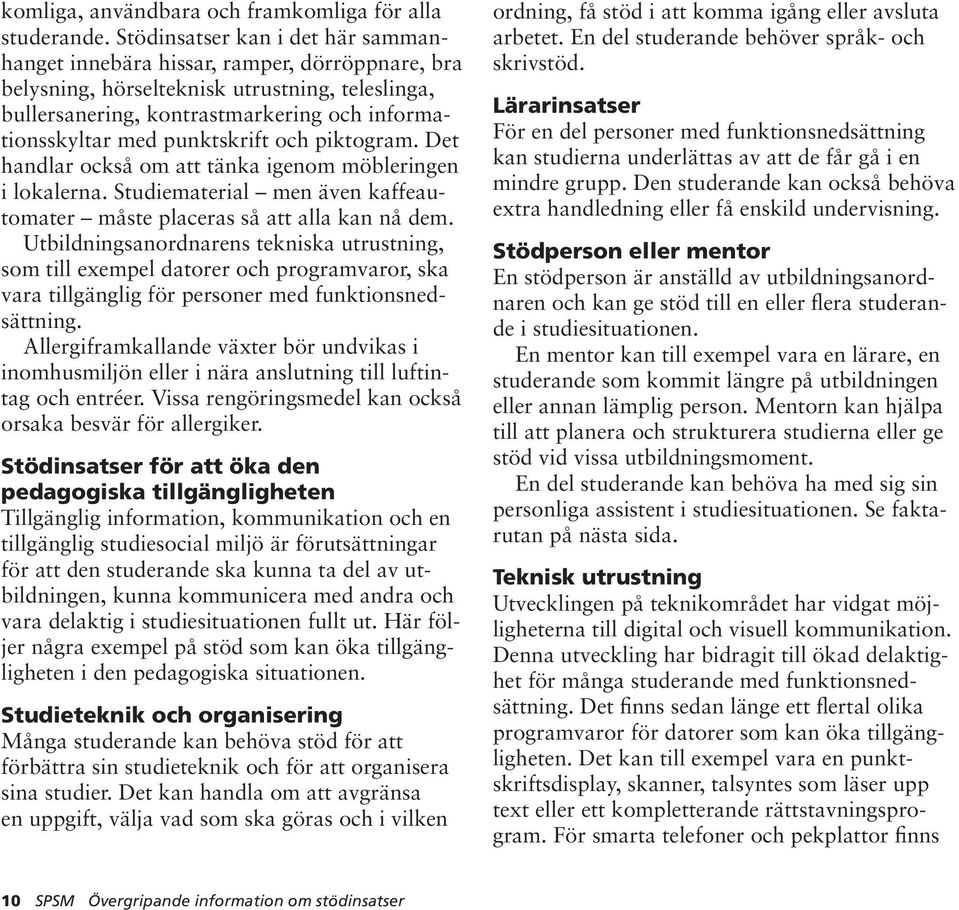 punktskrift och piktogram. Det handlar också om att tänka igenom möbleringen i lokalerna. Studiematerial men även kaffeautomater måste placeras så att alla kan nå dem.