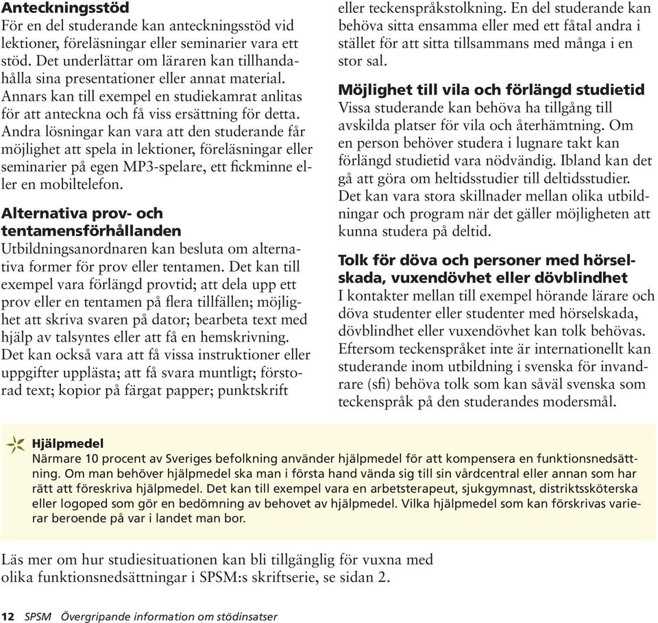 Andra lösningar kan vara att den studerande får möjlighet att spela in lektioner, föreläsningar eller seminarier på egen MP3-spelare, ett fickminne eller en mobiltelefon.