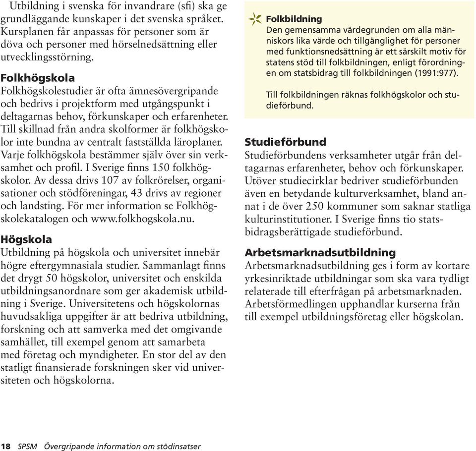 Folkhögskola Folkhögskolestudier är ofta ämnesövergripande och bedrivs i projektform med utgångspunkt i deltagarnas behov, förkunskaper och erfarenheter.