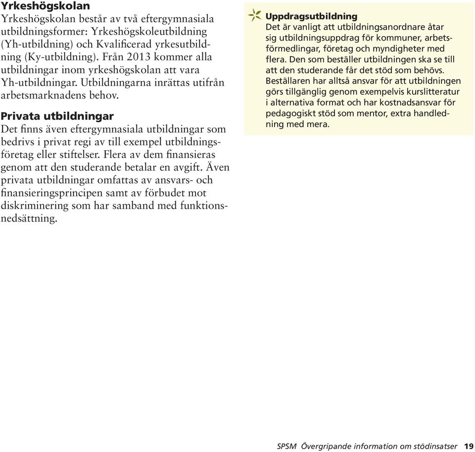 Privata utbildningar Det finns även eftergymnasiala utbildningar som bedrivs i privat regi av till exempel utbildningsföretag eller stiftelser.