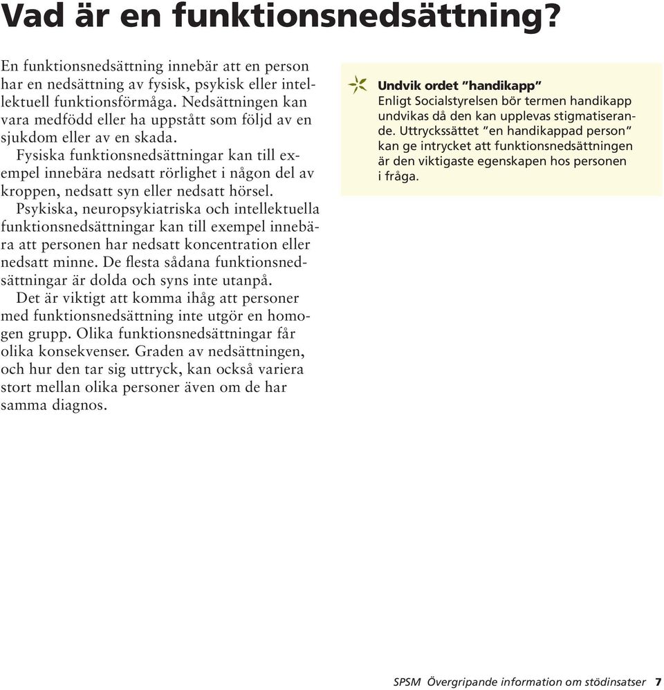 Fysiska funktionsnedsättningar kan till exempel innebära nedsatt rörlighet i någon del av kroppen, nedsatt syn eller nedsatt hörsel.