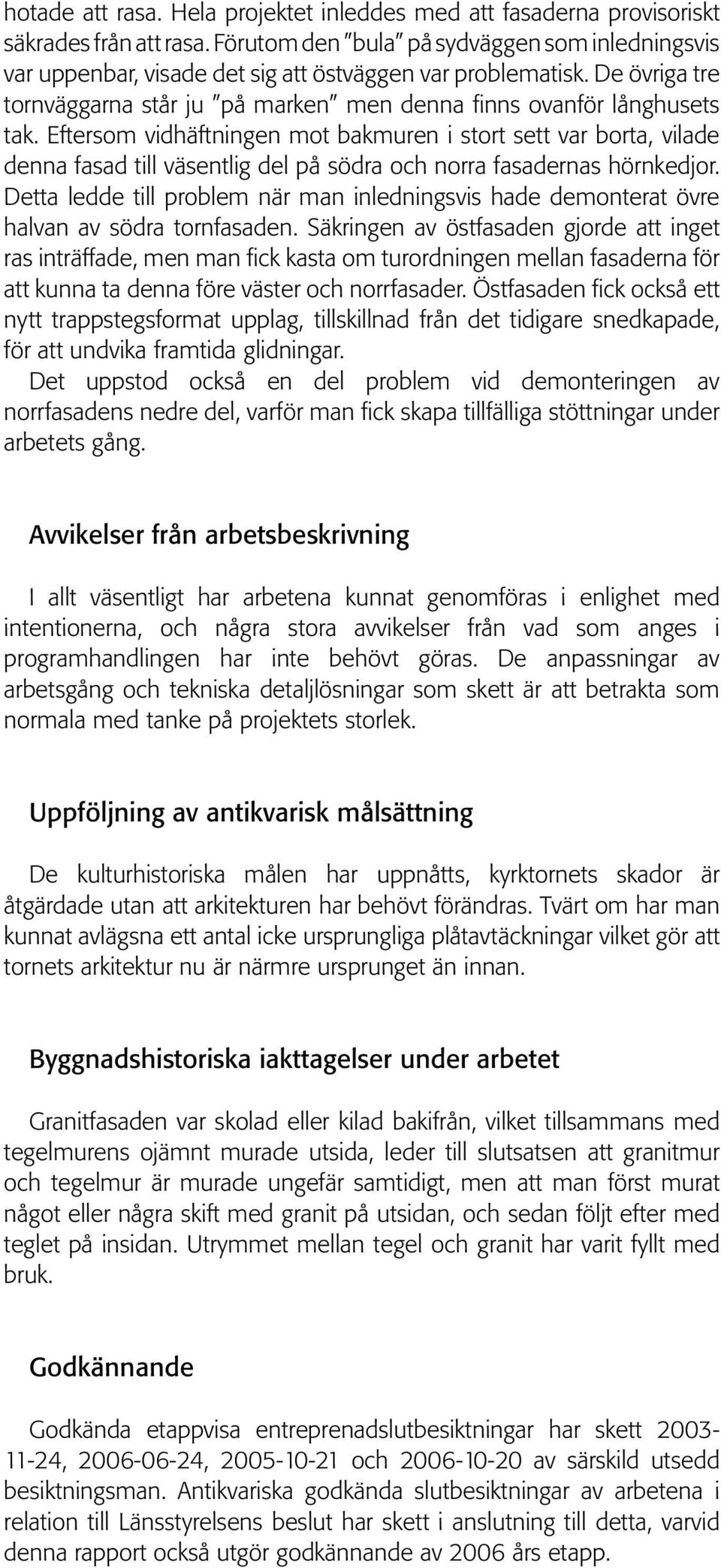 Eftersom vidhäftningen mot bakmuren i stort sett var borta, vilade denna fasad till väsentlig del på södra och norra fasadernas hörnkedjor.