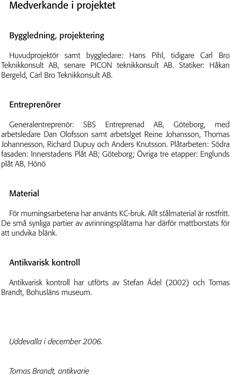 Entreprenörer Generalentreprenör: SBS Entreprenad AB, Göteborg, med arbetsledare Dan Olofsson samt arbetslget Reine Johansson, Thomas Johannesson, Richard Dupuy och Anders Knutsson.