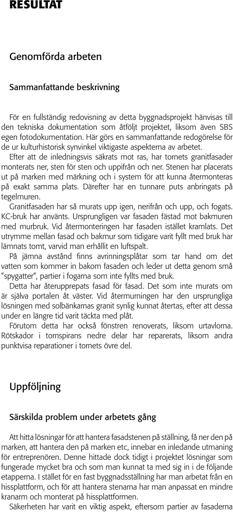 Efter att de inledningsvis säkrats mot ras, har tornets granitfasader monterats ner, sten för sten och uppifrån och ner.