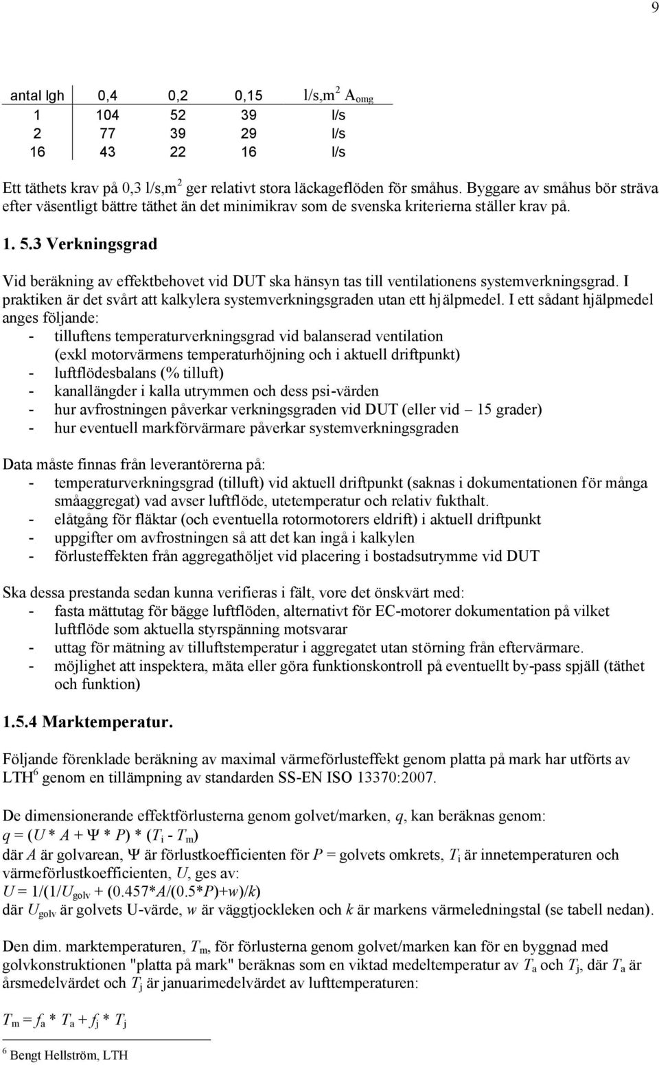 3 Verkningsgrad Vid beräkning av effektbehovet vid DUT ska hänsyn tas till ventilationens systemverkningsgrad. I praktiken är det svårt att kalkylera systemverkningsgraden utan ett hjälpmedel.