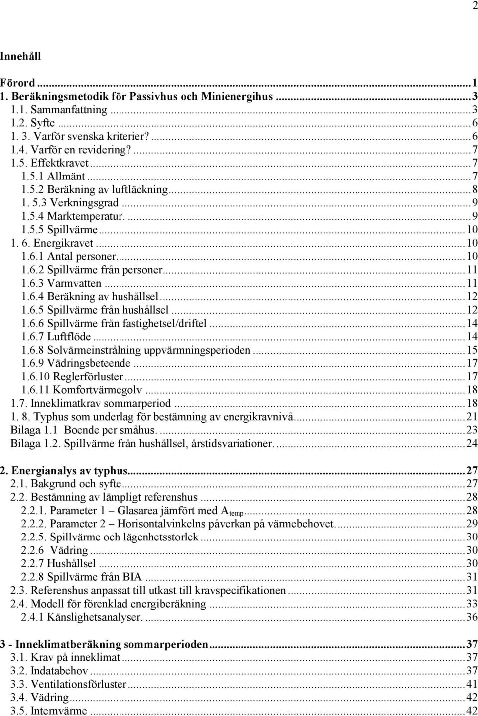 ..11 1.6.3 Varmvatten...11 1.6.4 Beräkning av hushållsel...12 1.6.5 Spillvärme från hushållsel...12 1.6.6 Spillvärme från fastighetsel/driftel...14 1.6.7 Luftflö de...14 1.6.8 Solvärmeinstrålning uppvärmningsperioden.