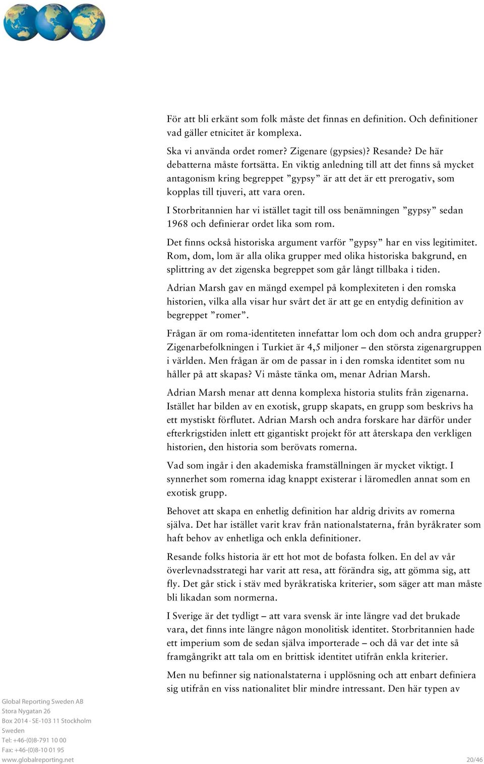 I Storbritannien har vi istället tagit till oss benämningen gypsy sedan 1968 och definierar ordet lika som rom. Det finns också historiska argument varför gypsy har en viss legitimitet.