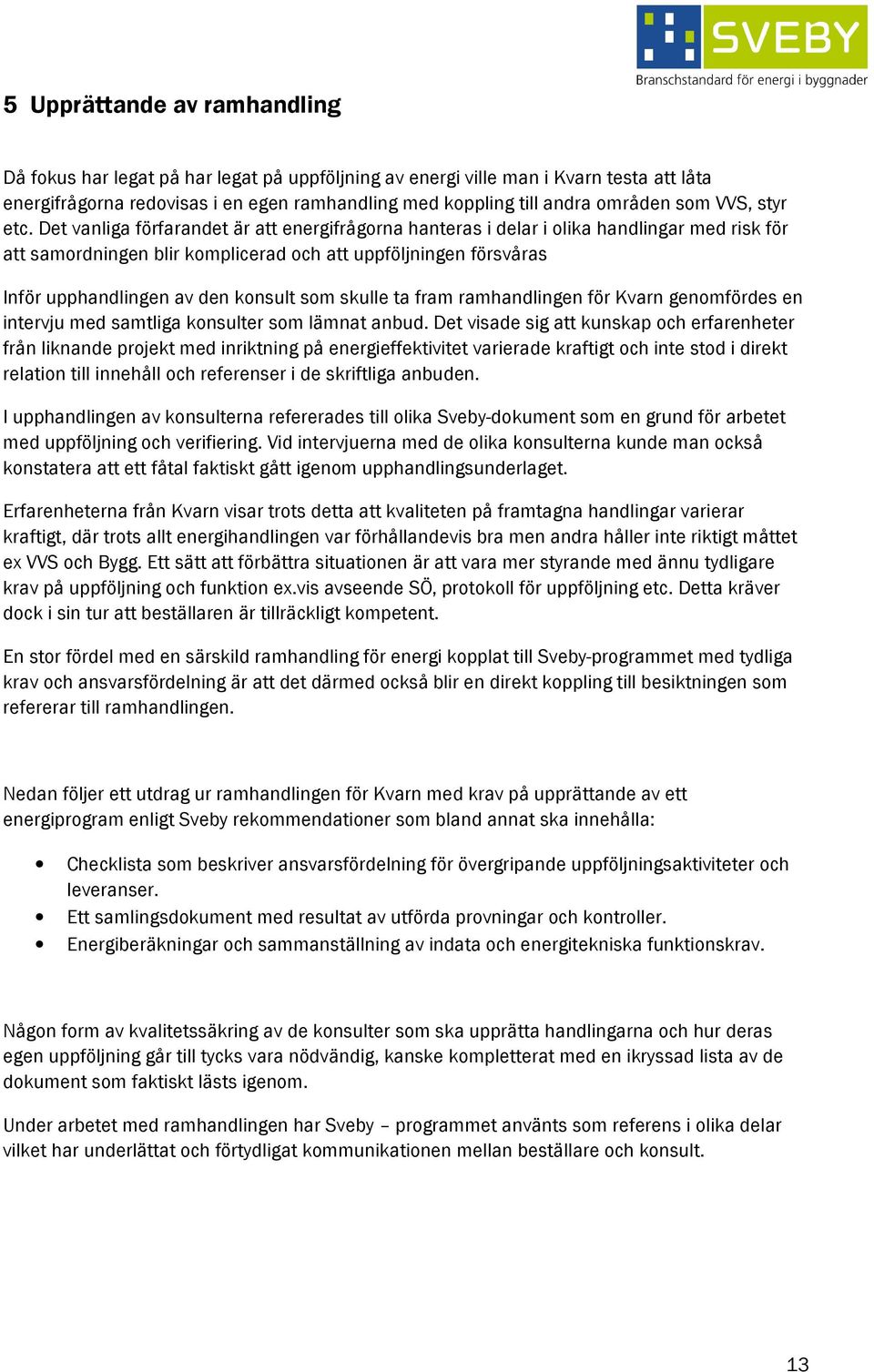 Det vanliga förfarandet är att energifrågorna hanteras i delar i olika handlingar med risk för att samordningen blir komplicerad och att uppföljningen försvåras Inför upphandlingen av den konsult som