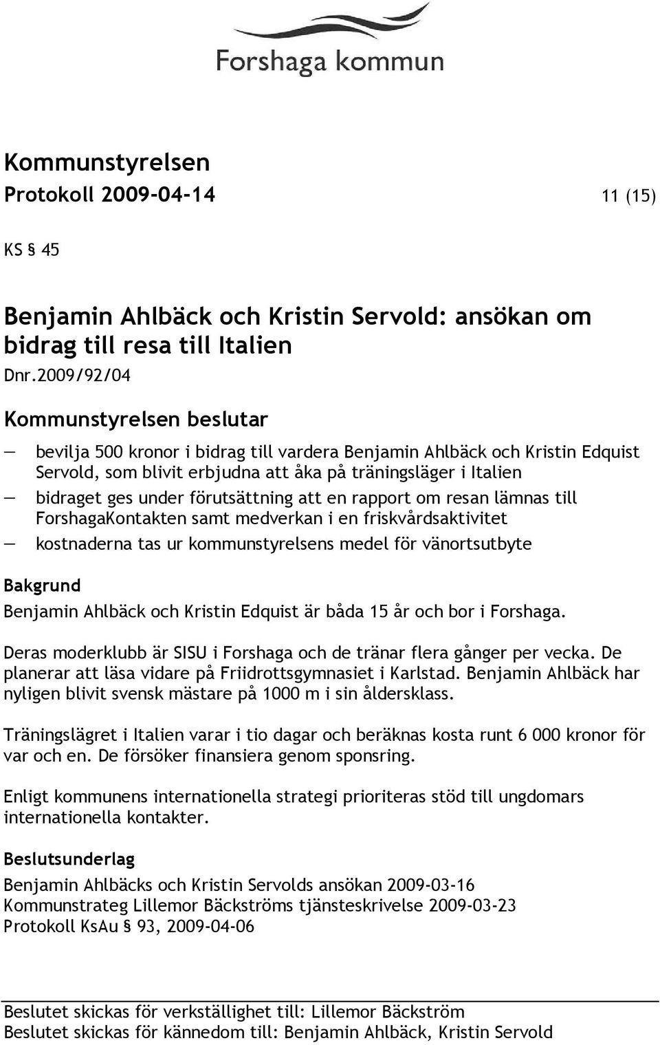 rapport om resan lämnas till ForshagaKontakten samt medverkan i en friskvårdsaktivitet kostnaderna tas ur kommunstyrelsens medel för vänortsutbyte Benjamin Ahlbäck och Kristin Edquist är båda 15 år