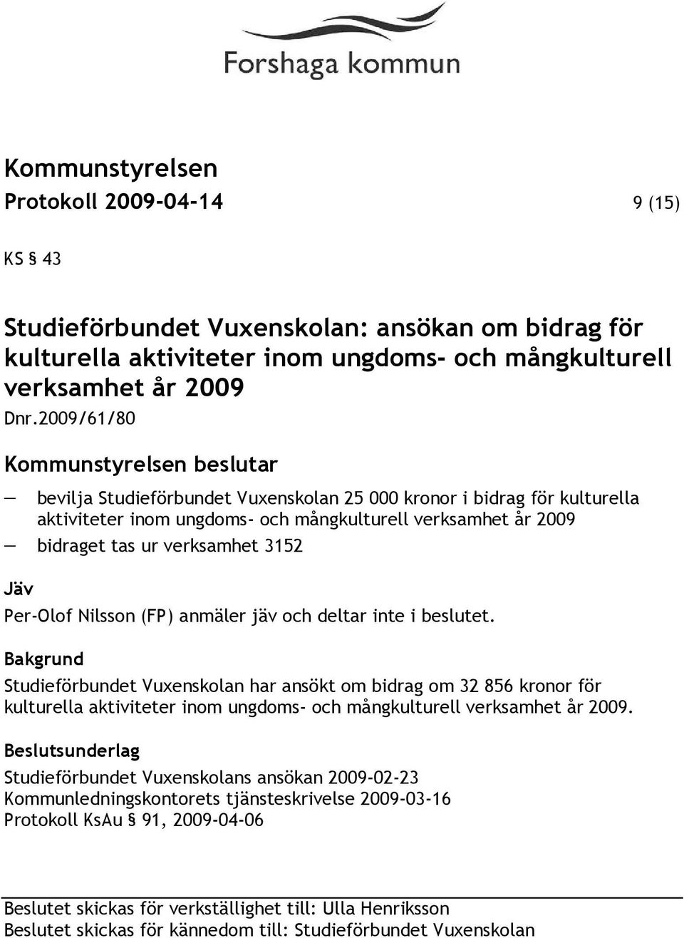 Nilsson (FP) anmäler jäv och deltar inte i beslutet. Studieförbundet Vuxenskolan har ansökt om bidrag om 32 856 kronor för kulturella aktiviteter inom ungdoms- och mångkulturell verksamhet år 2009.