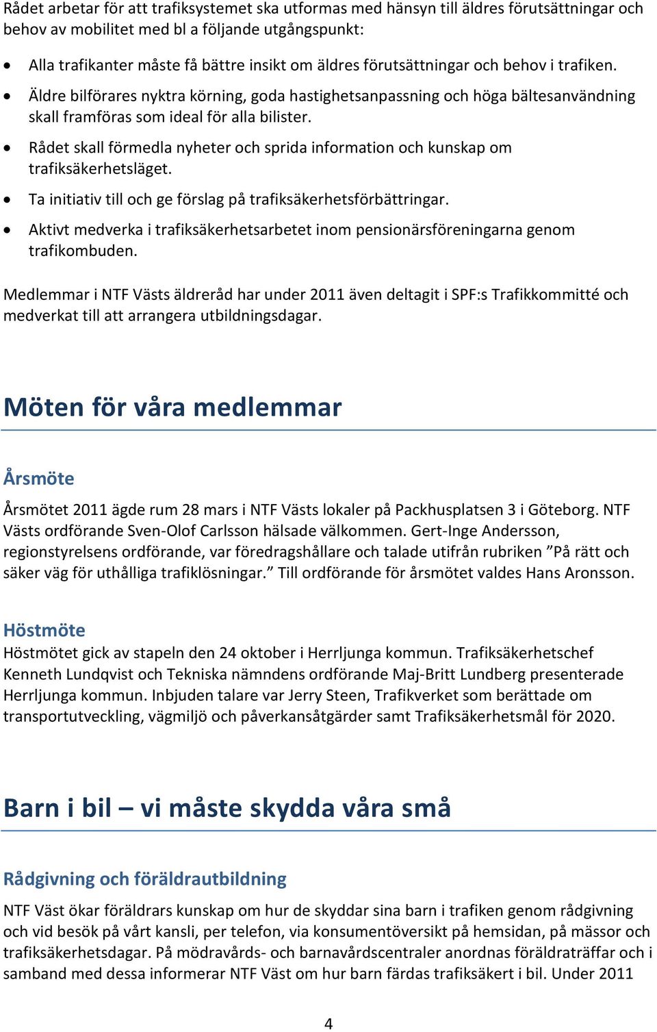 Rådet skall förmedla nyheter och sprida information och kunskap om trafiksäkerhetsläget. Ta initiativ till och ge förslag på trafiksäkerhetsförbättringar.