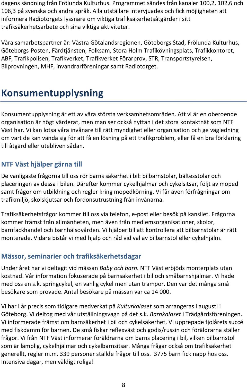 Våra samarbetspartner är: Västra Götalandsregionen, Göteborgs Stad, Frölunda Kulturhus, Göteborgs-Posten, Färdtjänsten, Folksam, Stora Holm Trafikövningsplats, Trafikkontoret, ABF, Trafikpolisen,