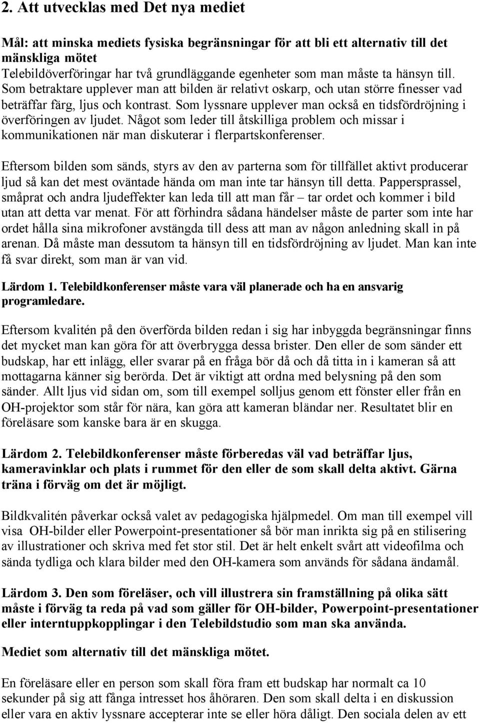 Som lyssnare upplever man också en tidsfördröjning i överföringen av ljudet. Något som leder till åtskilliga problem och missar i kommunikationen när man diskuterar i flerpartskonferenser.