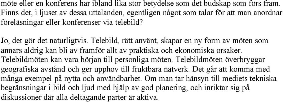 Telebild, rätt använt, skapar en ny form av möten som annars aldrig kan bli av framför allt av praktiska och ekonomiska orsaker. Telebildmöten kan vara början till personliga möten.